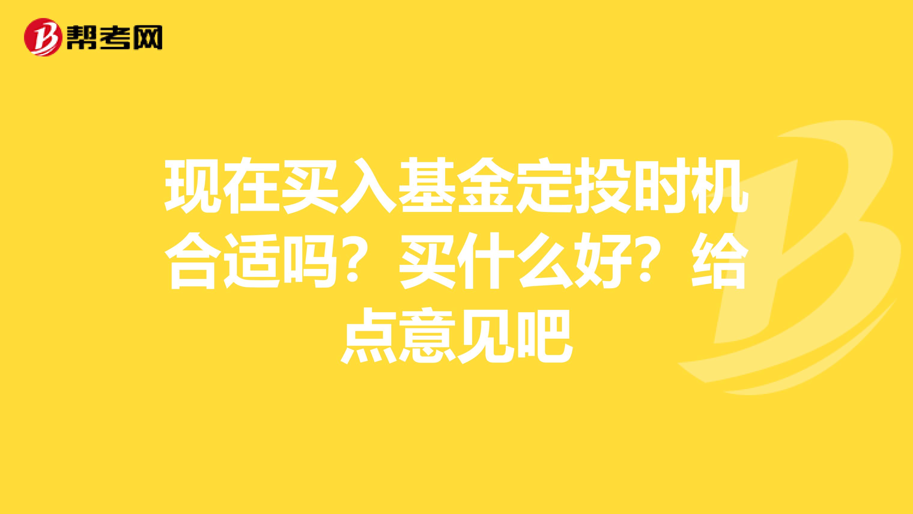 现在买入基金定投时机合适吗？买什么好？给点意见吧