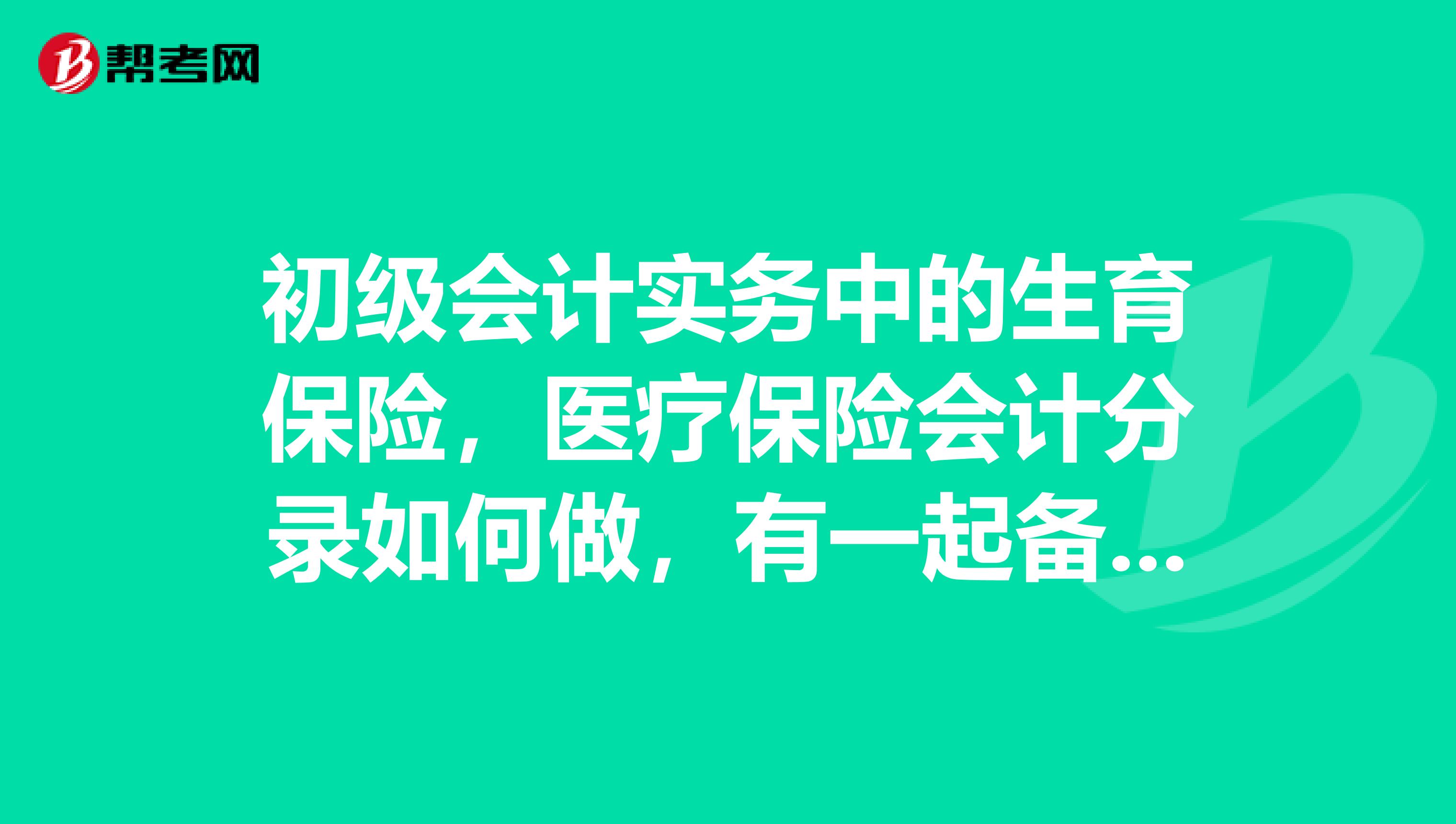 初級會計實務中的生育保險，醫療保險會計分錄如何做，有一起備考初級會計職稱的嗎？