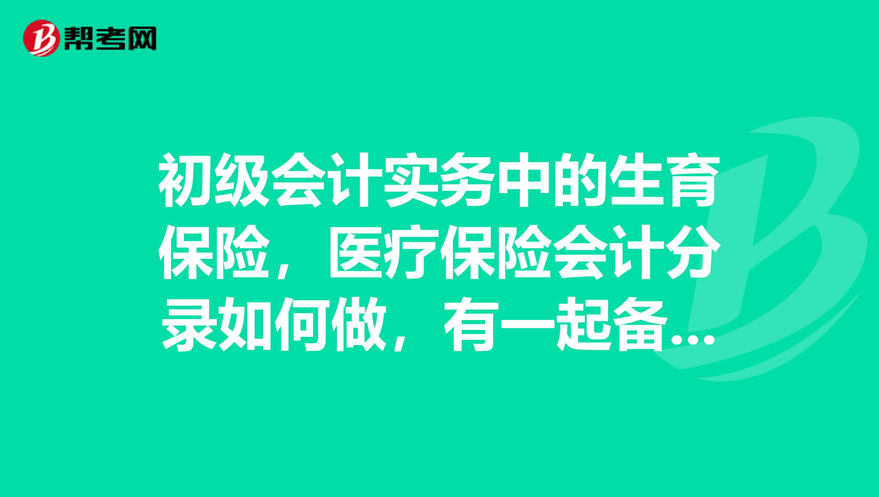 初级会计实务中的生育保险，医疗保险会计分录如何做，有一起备考初级会计职称的吗？