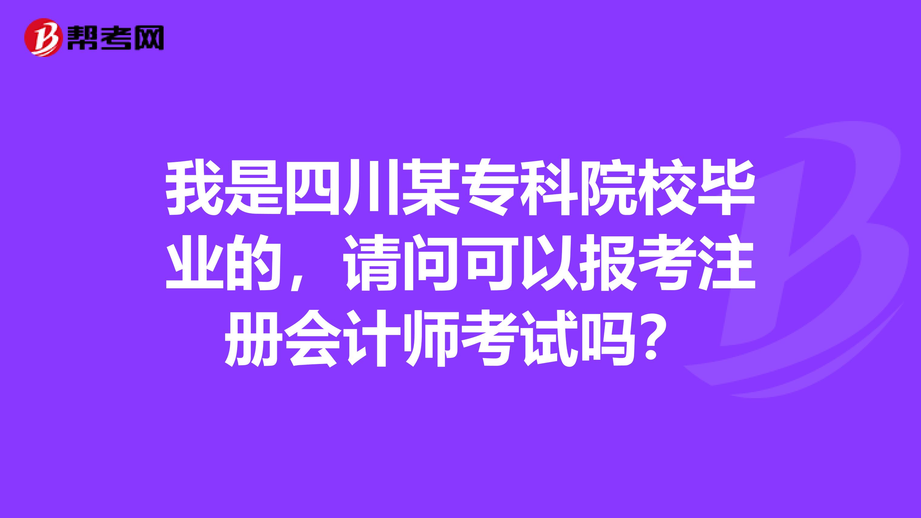 我是四川某?？圃盒．厴I(yè)的，請問可以報考注冊會計師考試嗎？