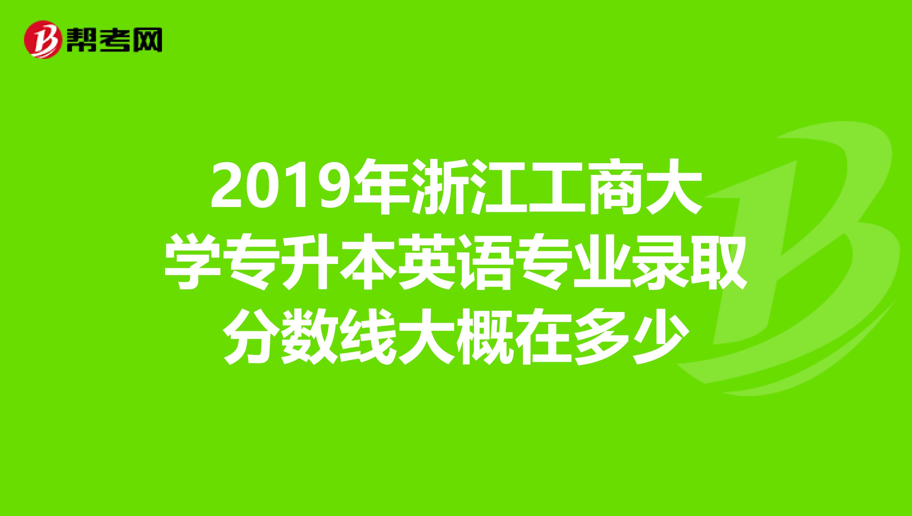 2019年浙江工商大学专升本英语专业录取分数线大概在多少