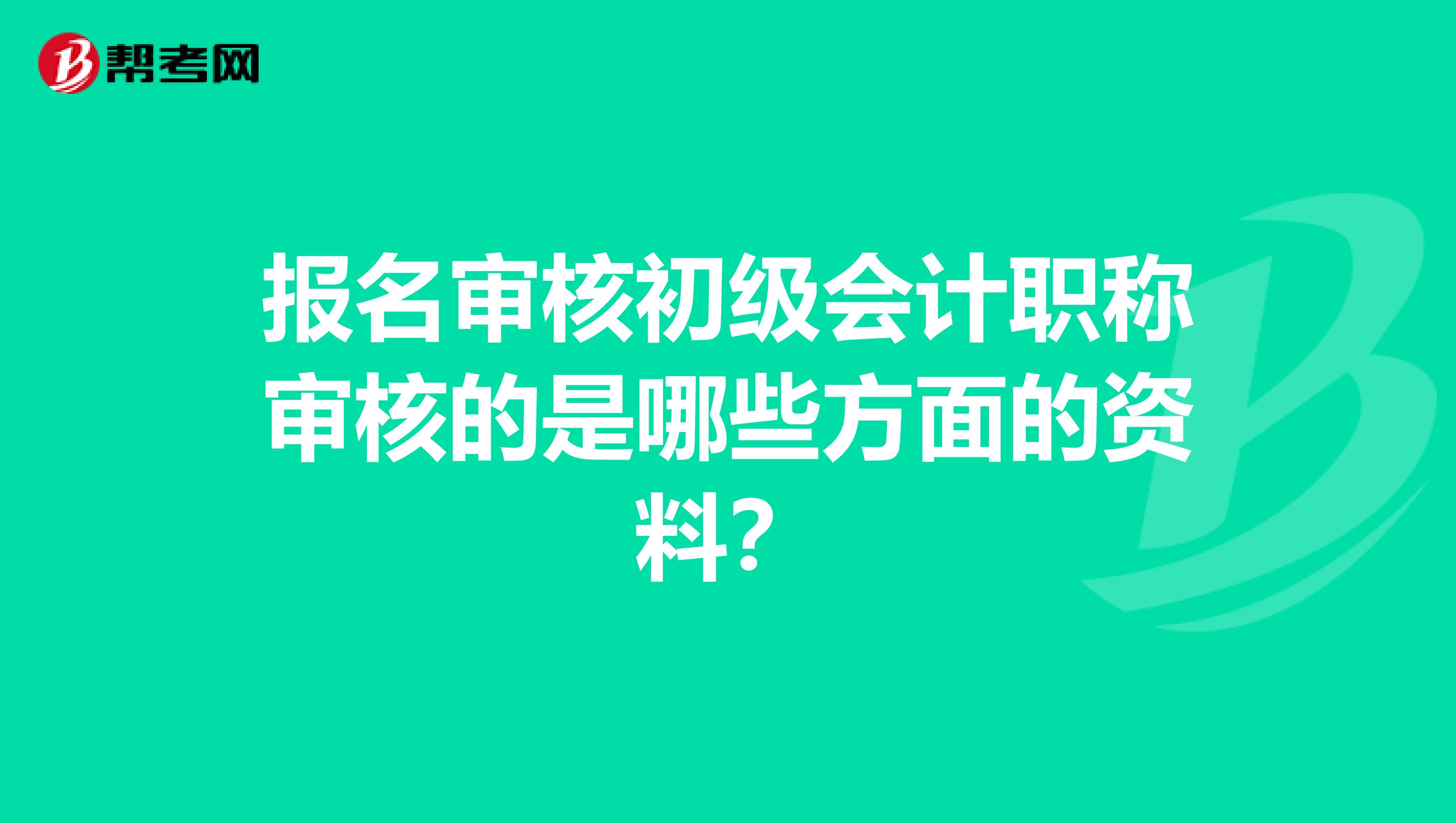 报名审核初级会计职称审核的是哪些方面的资料?