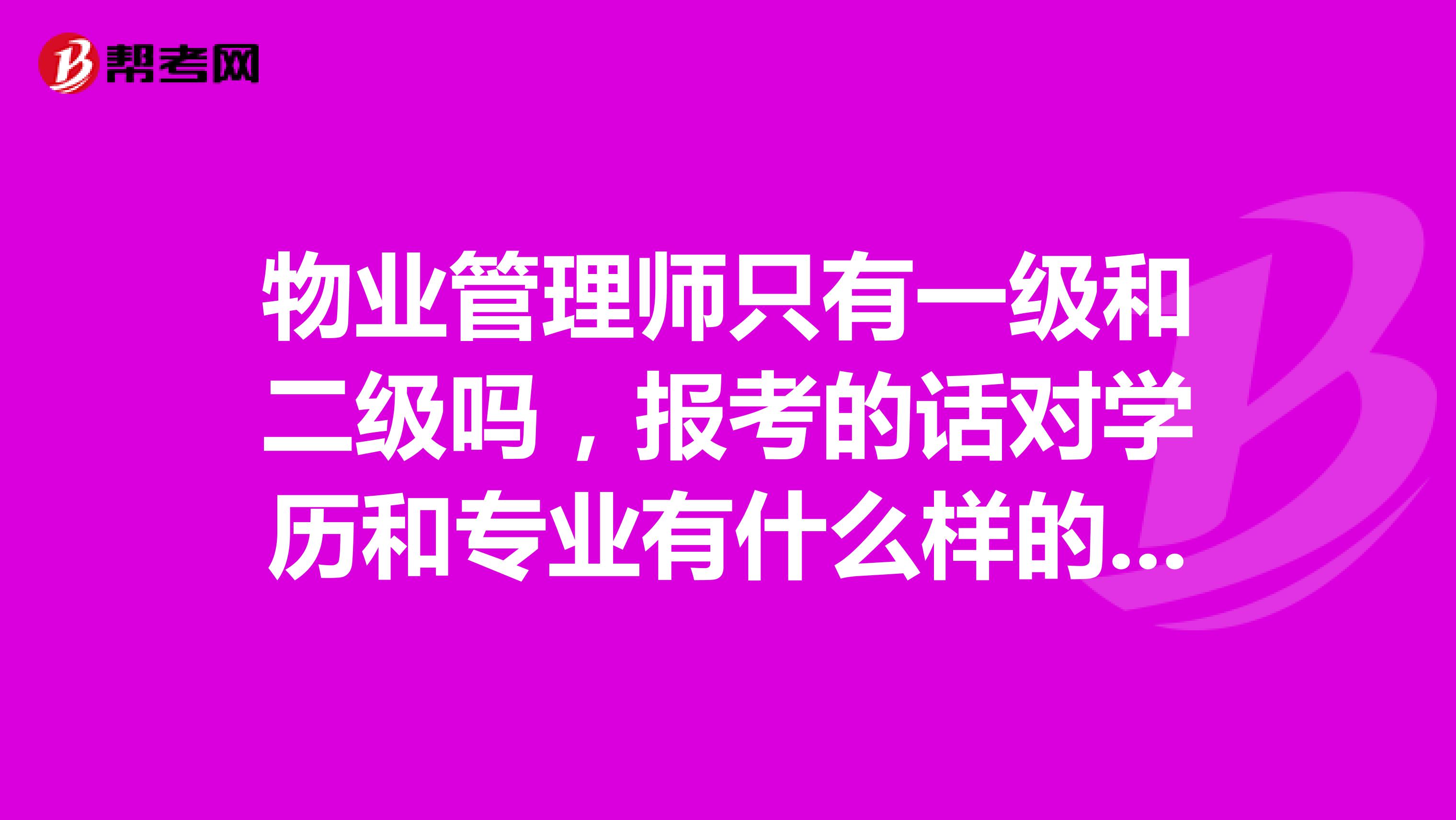 物业管理师只有一级和二级吗,报考的话对学历和专业有什么样的要求啊?对年龄有要求吗?