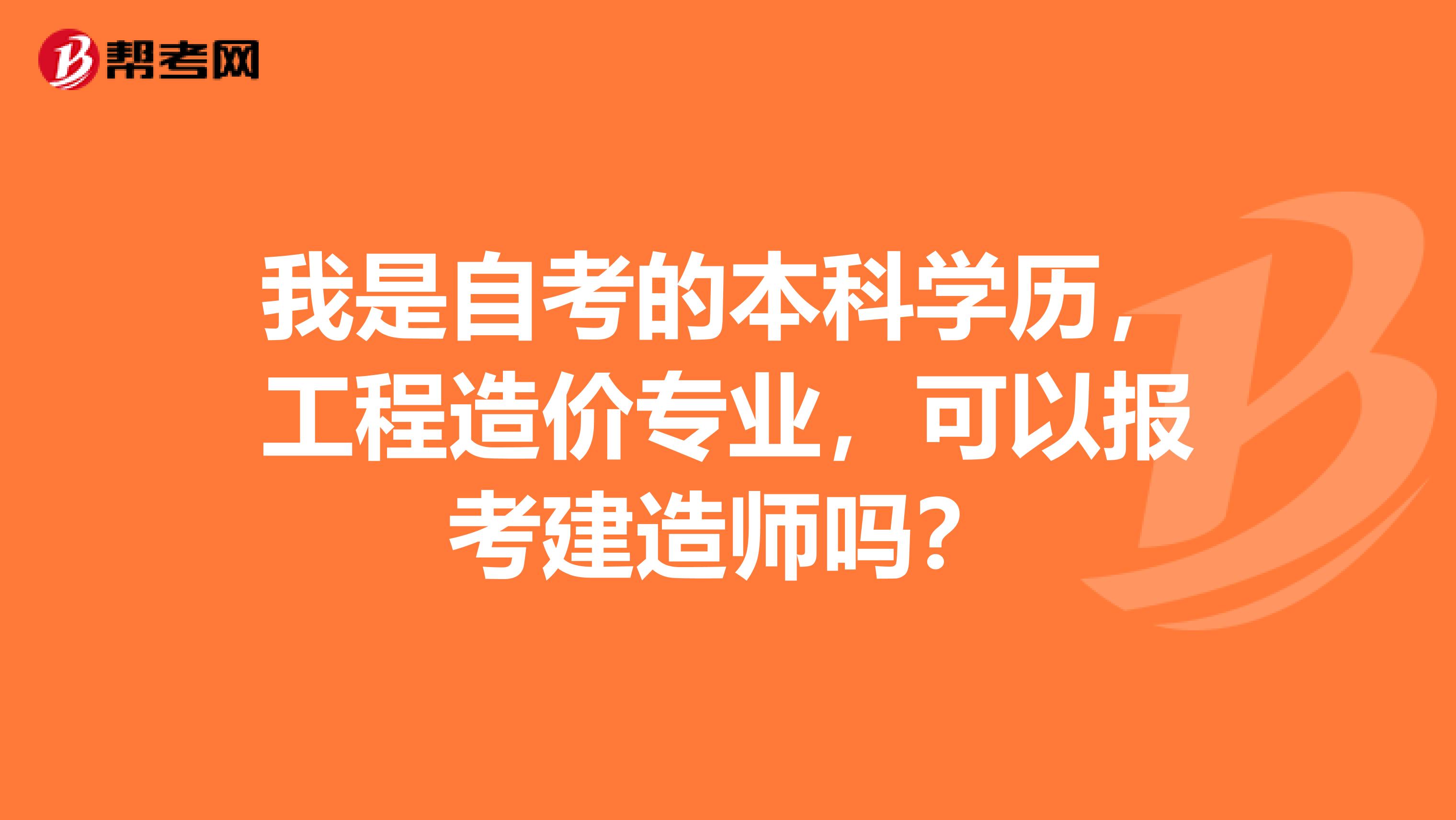 我是自考的本科学历，工程造价专业，可以报考建造师吗？