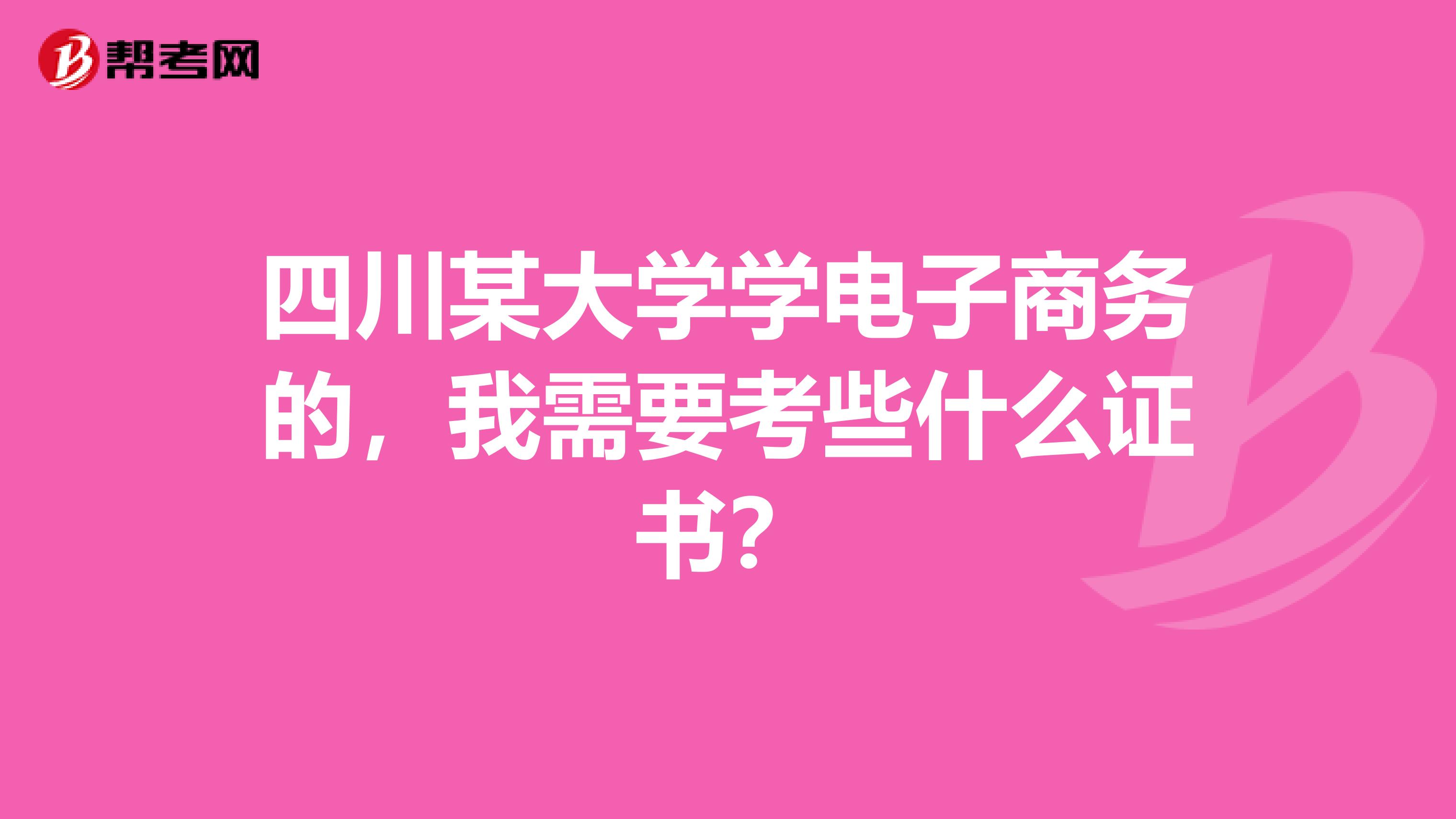 四川某大学学电子商务的,我需要考些什么证书?
