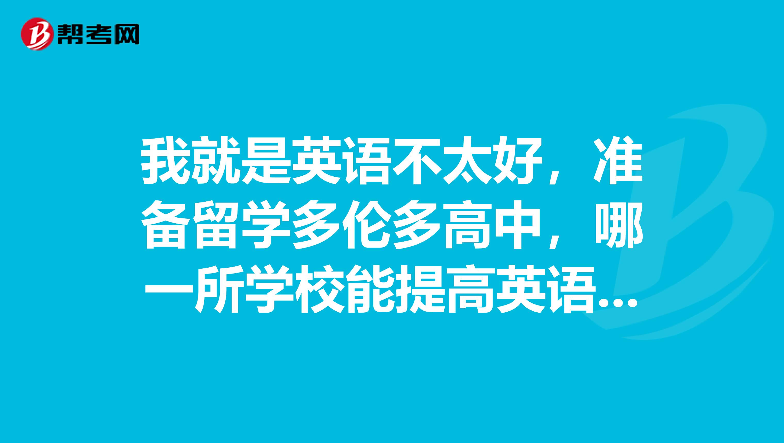 我就是英语不太好,准备留学多伦多高中,哪一所学校能提高英语成绩?准备留学多伦多高中,哪一所学校能提高英语成绩?