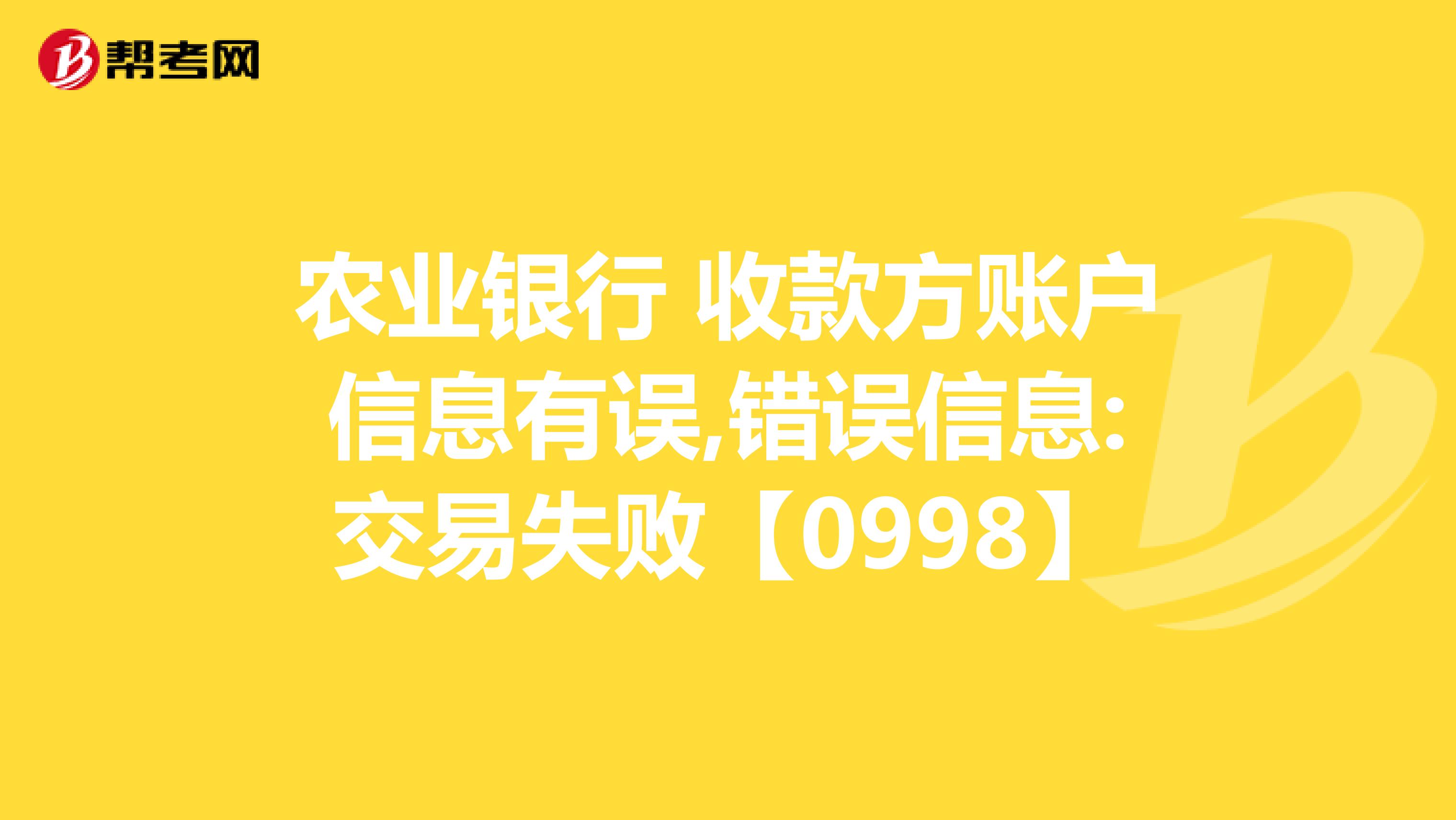 农业银行 收款方账户信息有误,错误信息:交易失败【0998】