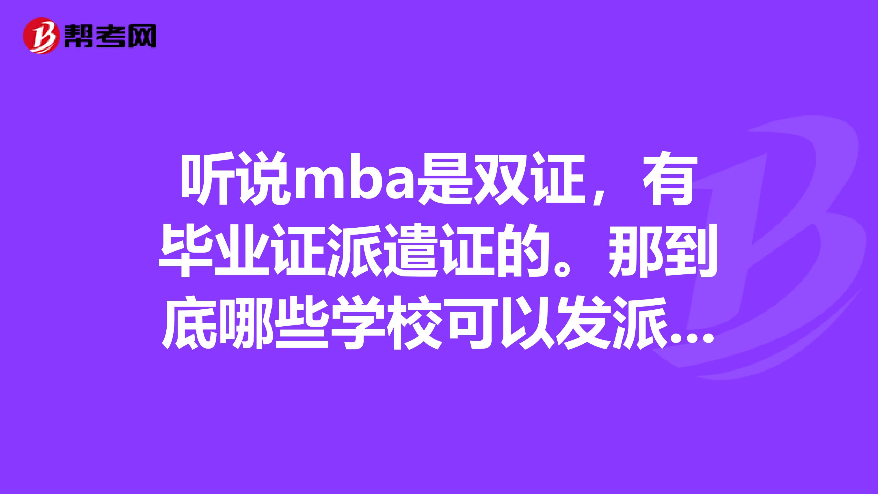 听说mba是双证,有毕业证派遣证的。那到底哪些学校可以发派遣证啊?我问了几个,都说在职的MBA没有派遣
