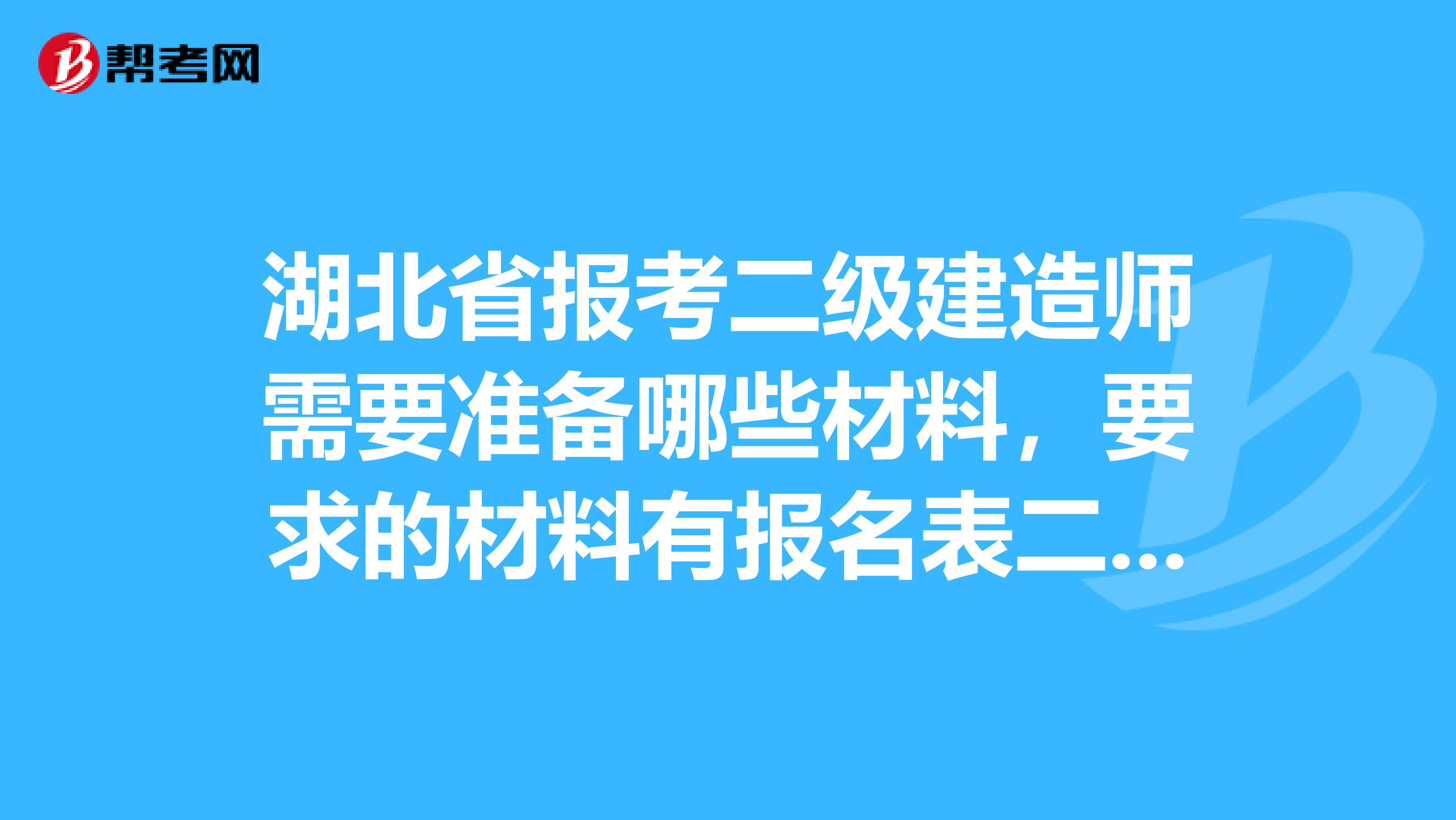 湖北省报考二级建造师需要准备哪些材料，要求的材料有报名表二代身份证学历，其他都好理解，资格证是什么东西，资格证从事专业工作年限证明等