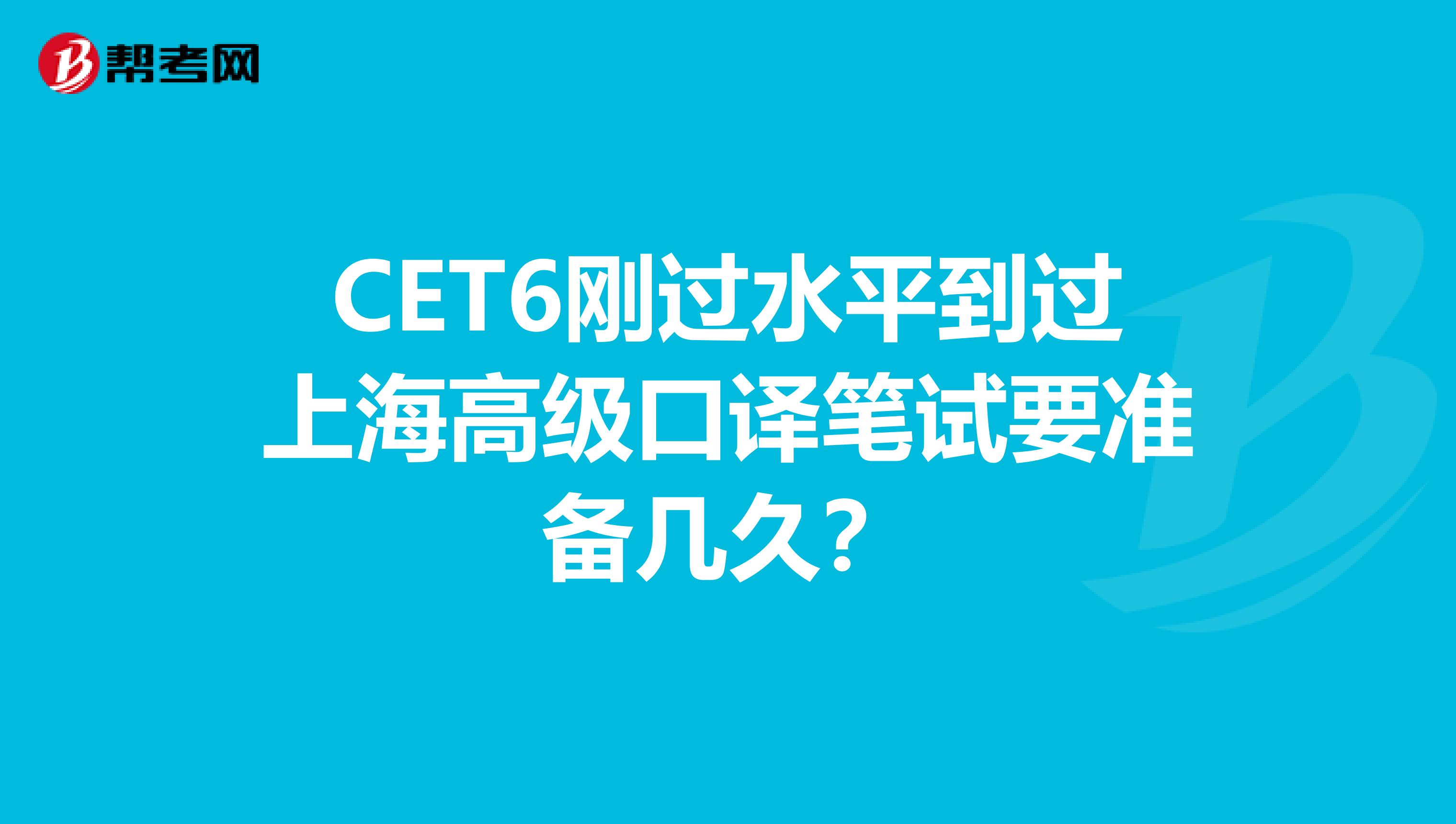 CET6刚过水平到过上海高级口译笔试要准备几久?