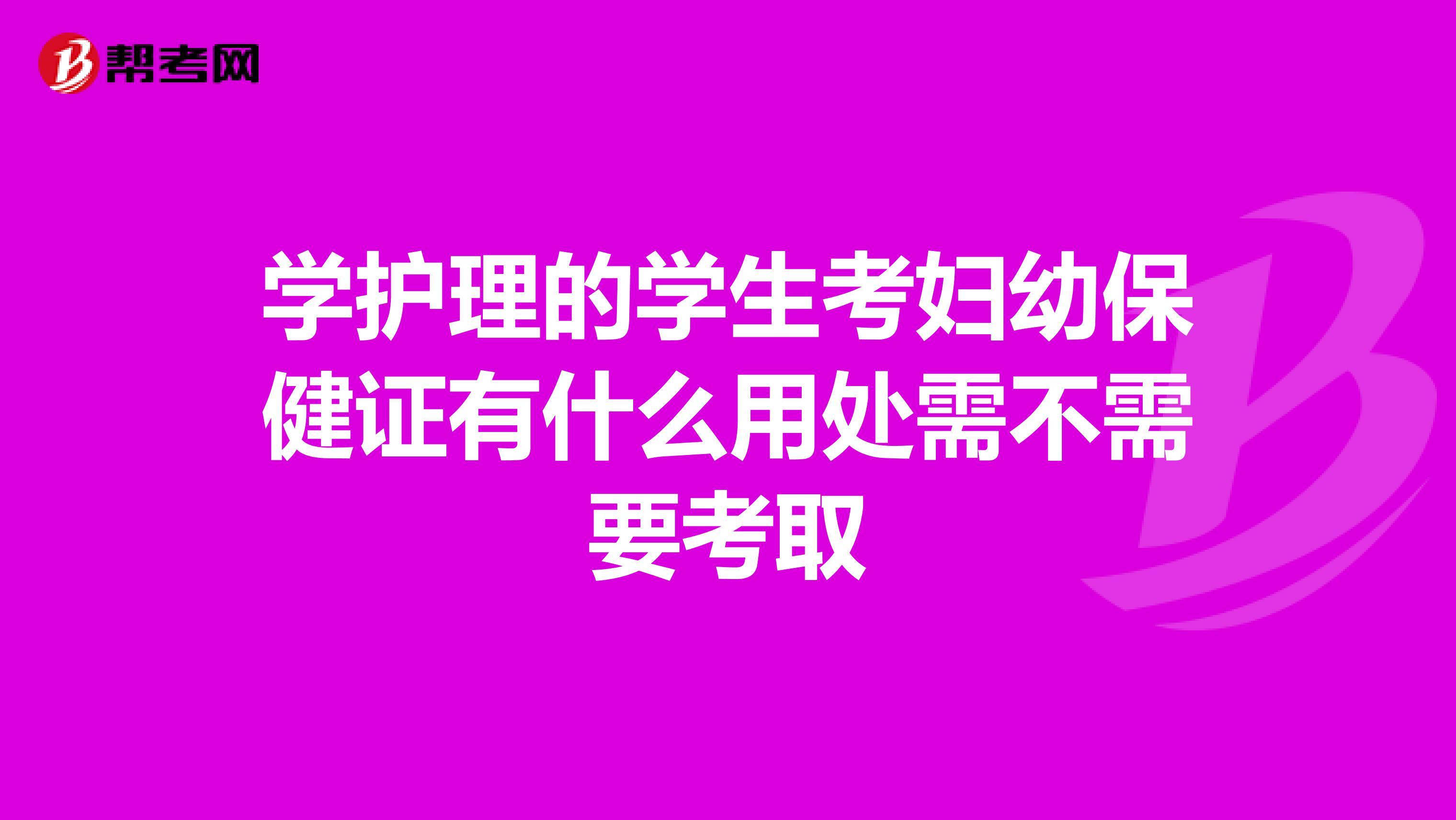 學護理的學生考婦幼保健證有什么用處需不需要考取