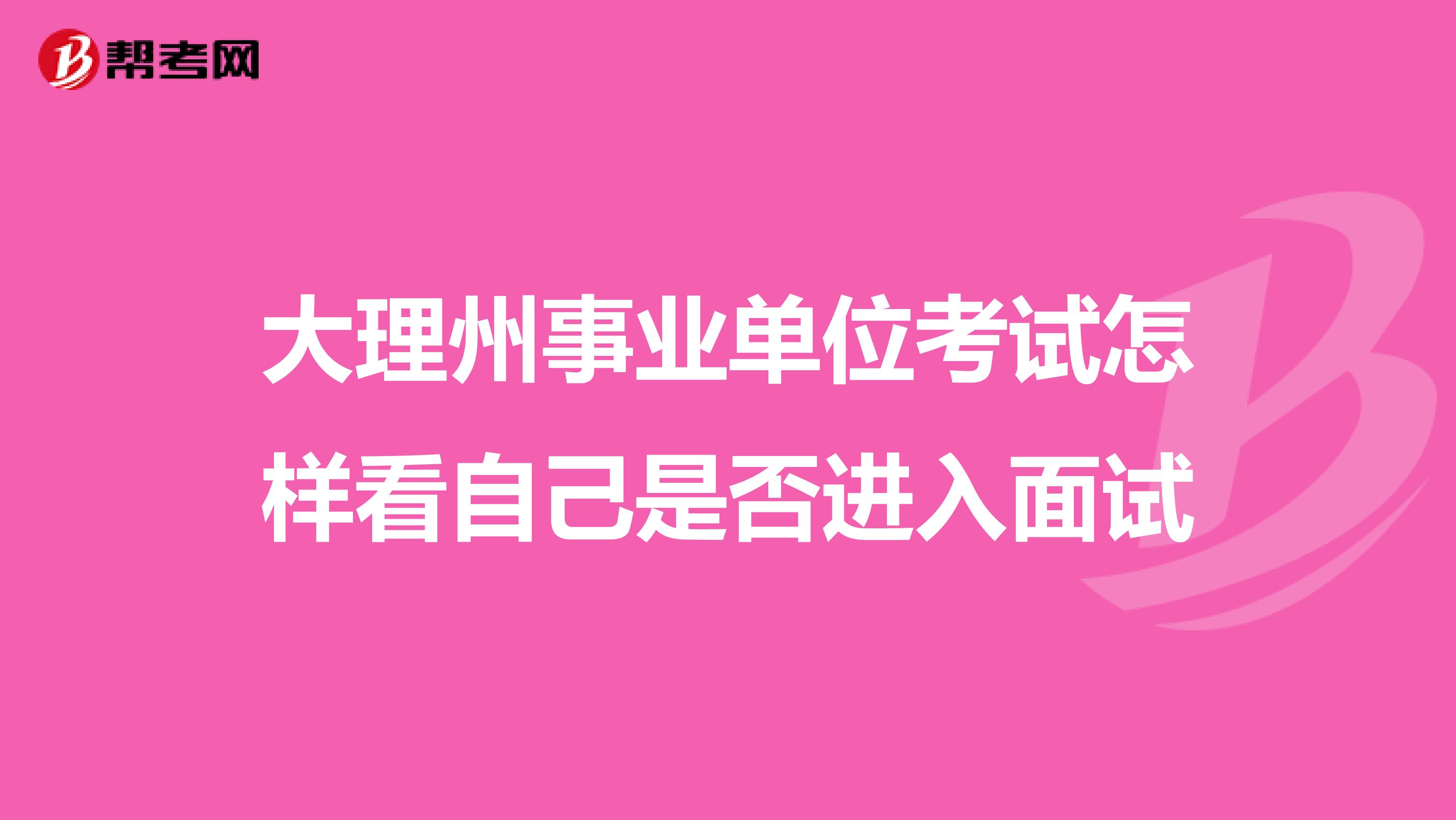 大理州事业单位考试怎样看自己是否进入面试