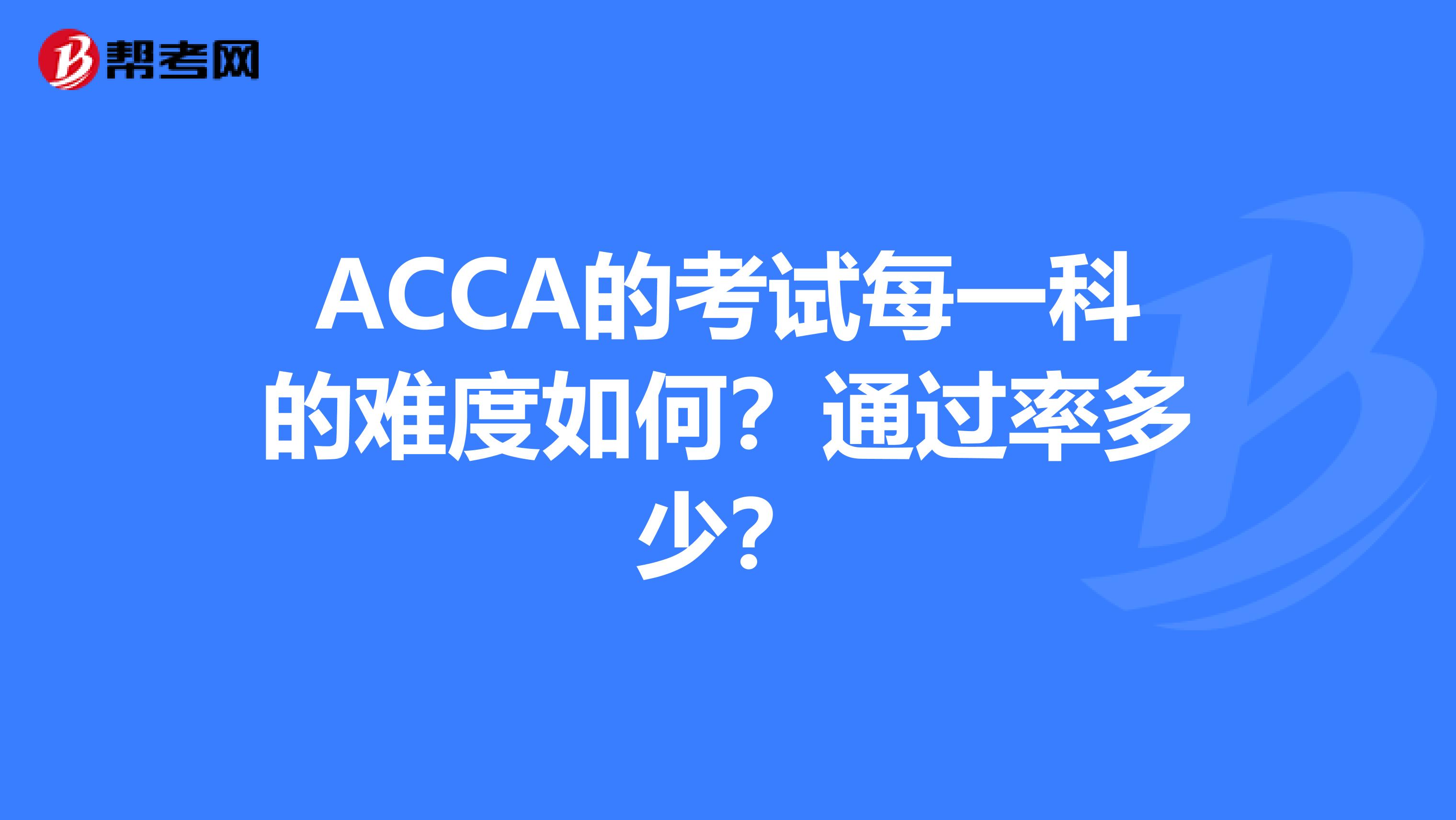 ACCA的考试每一科的难度如何？通过率多少？