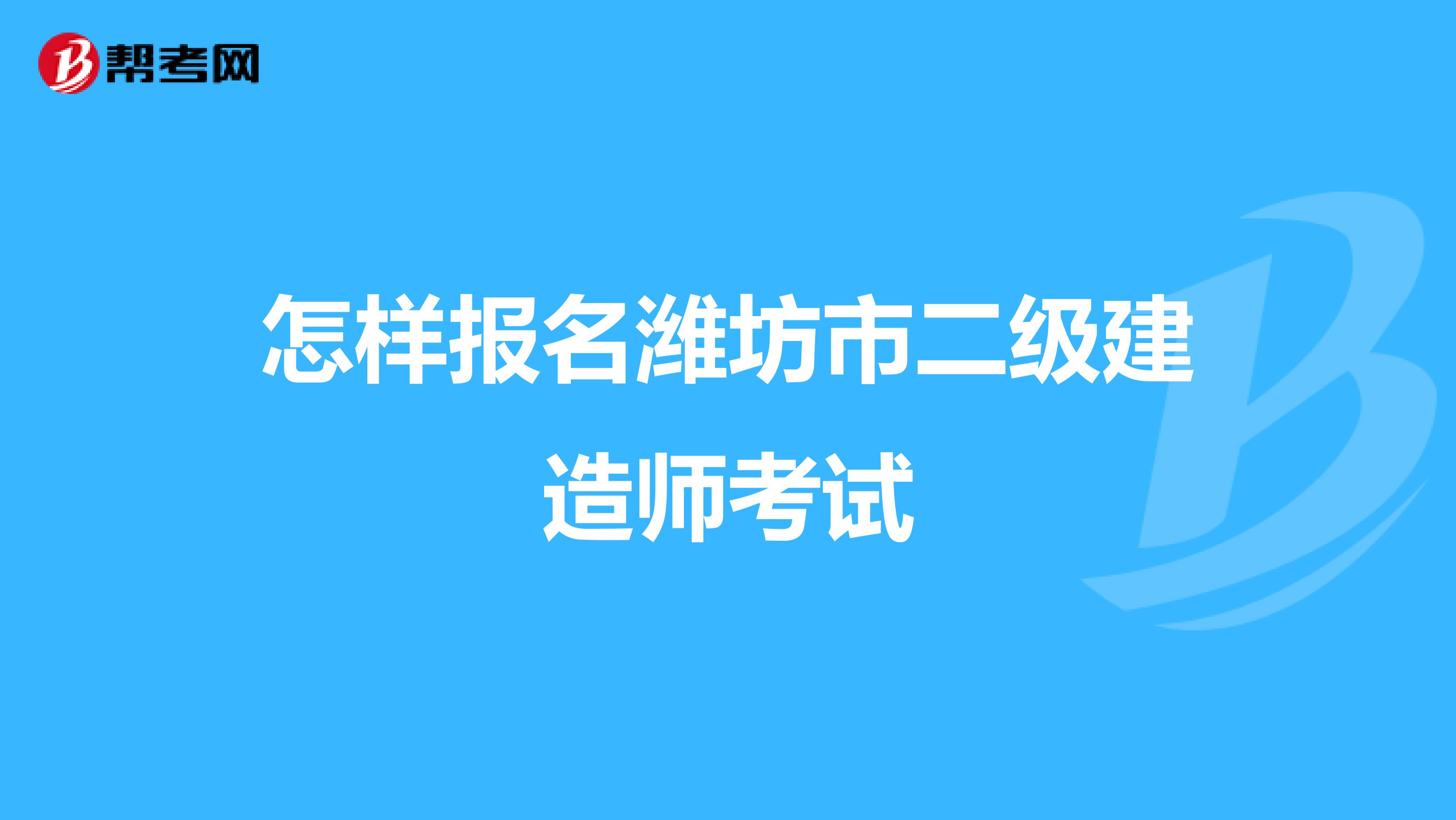 怎样报名潍坊市二级建造师考试