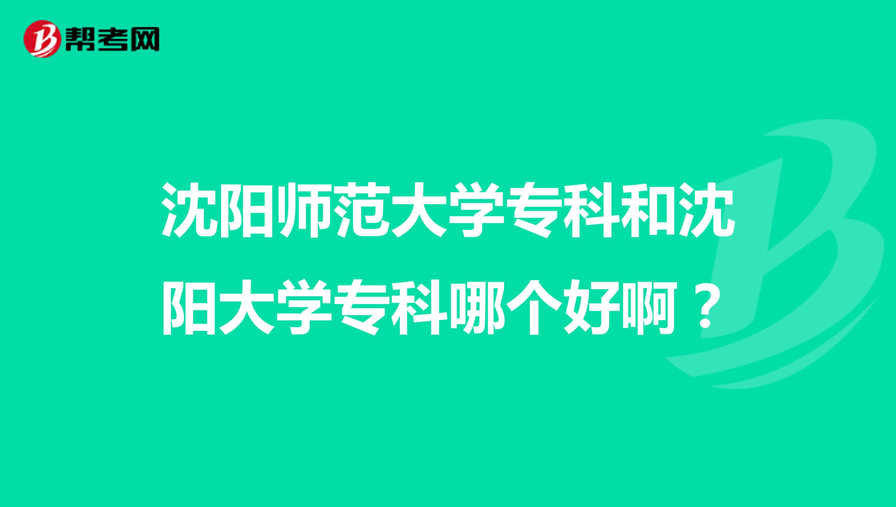 沈阳师范大学专科和沈阳大学专科哪个好啊？