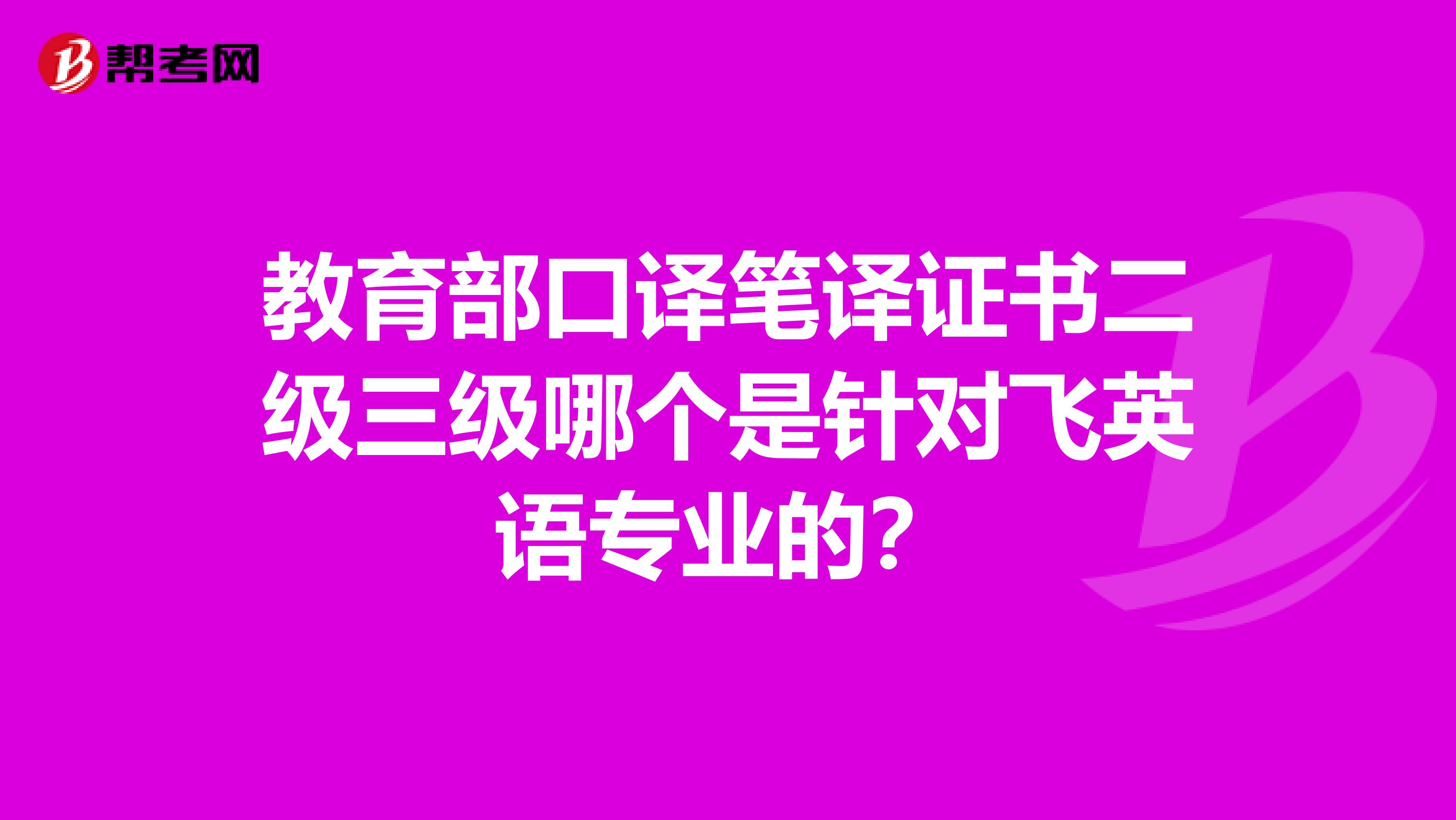 教育部口译笔译证书二级三级哪个是针对飞英语专业的?