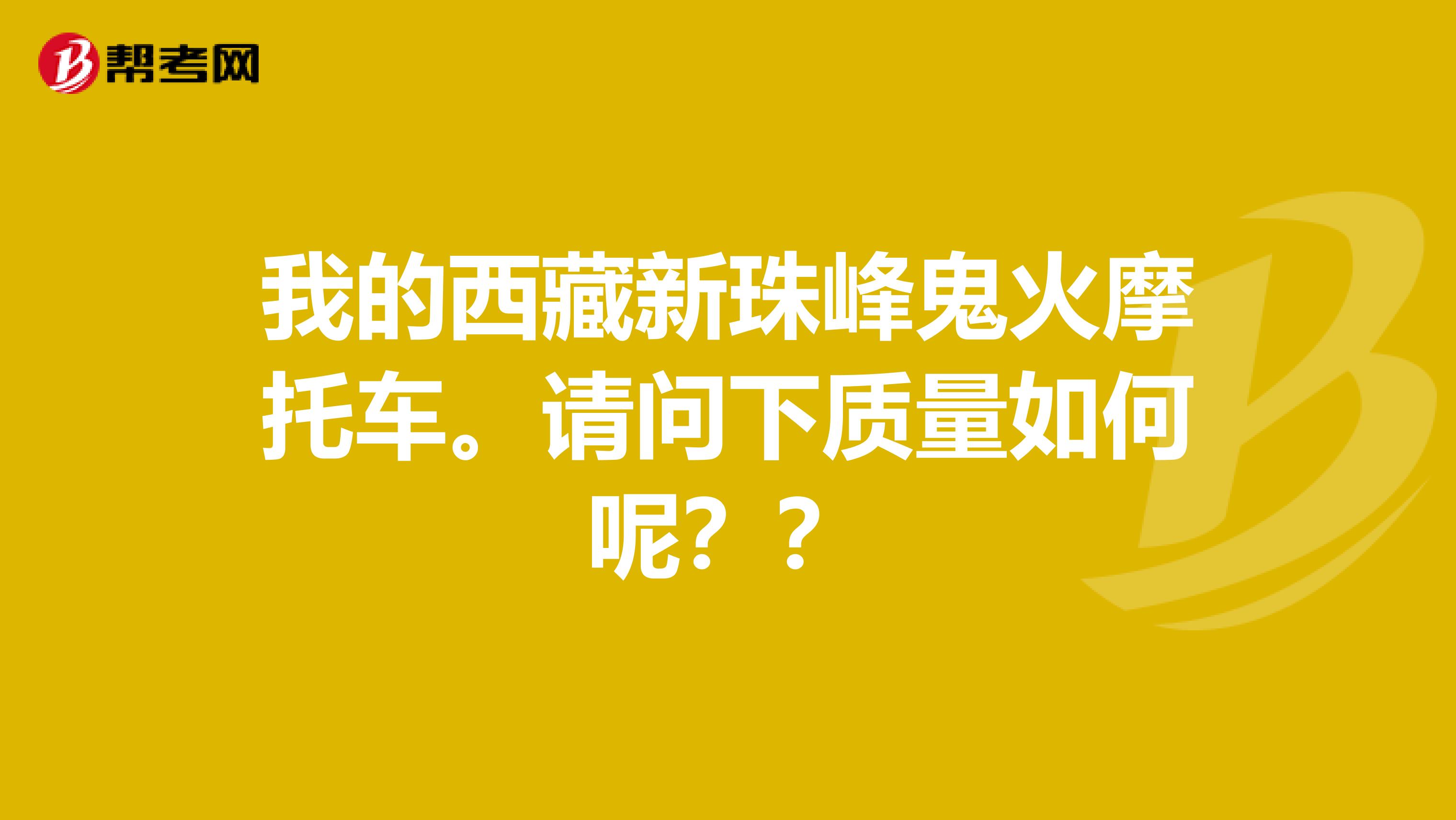 我的西藏新珠峰鬼火摩托车。请问下质量如何呢？？