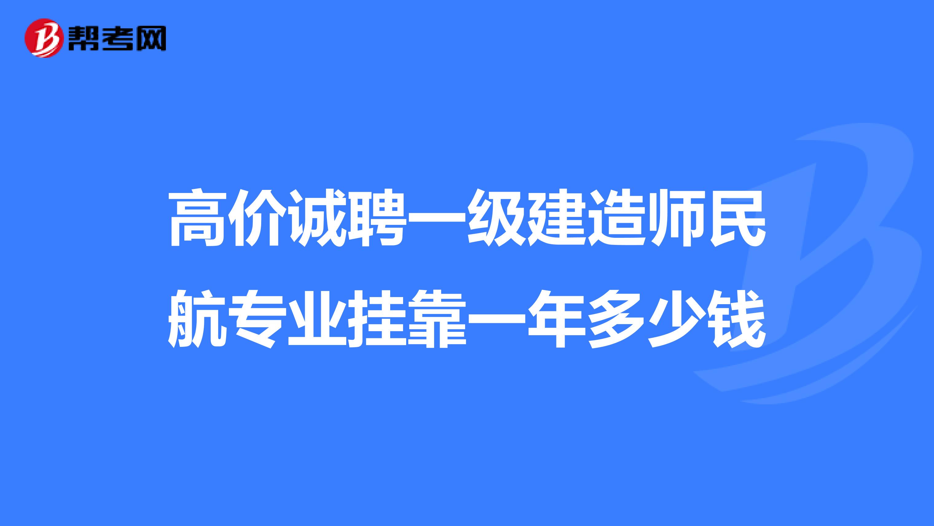 高价诚聘一级建造师民航专业兼职一年多少钱