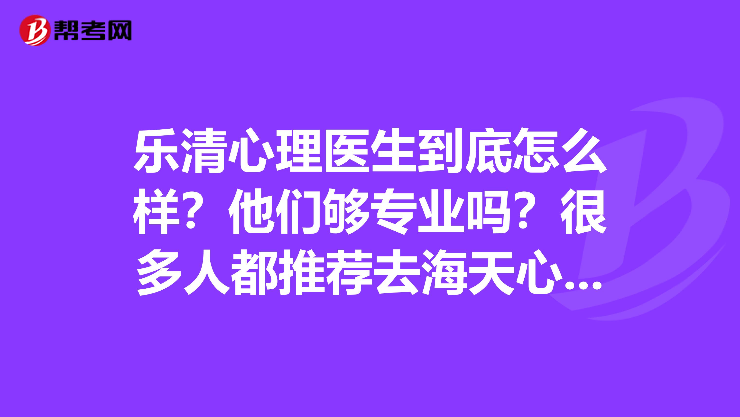 乐清心理医生到底怎么样?他们够专业吗?很多人都推荐去海天心理咨询中心找林仕锟心理医生,可靠吗???