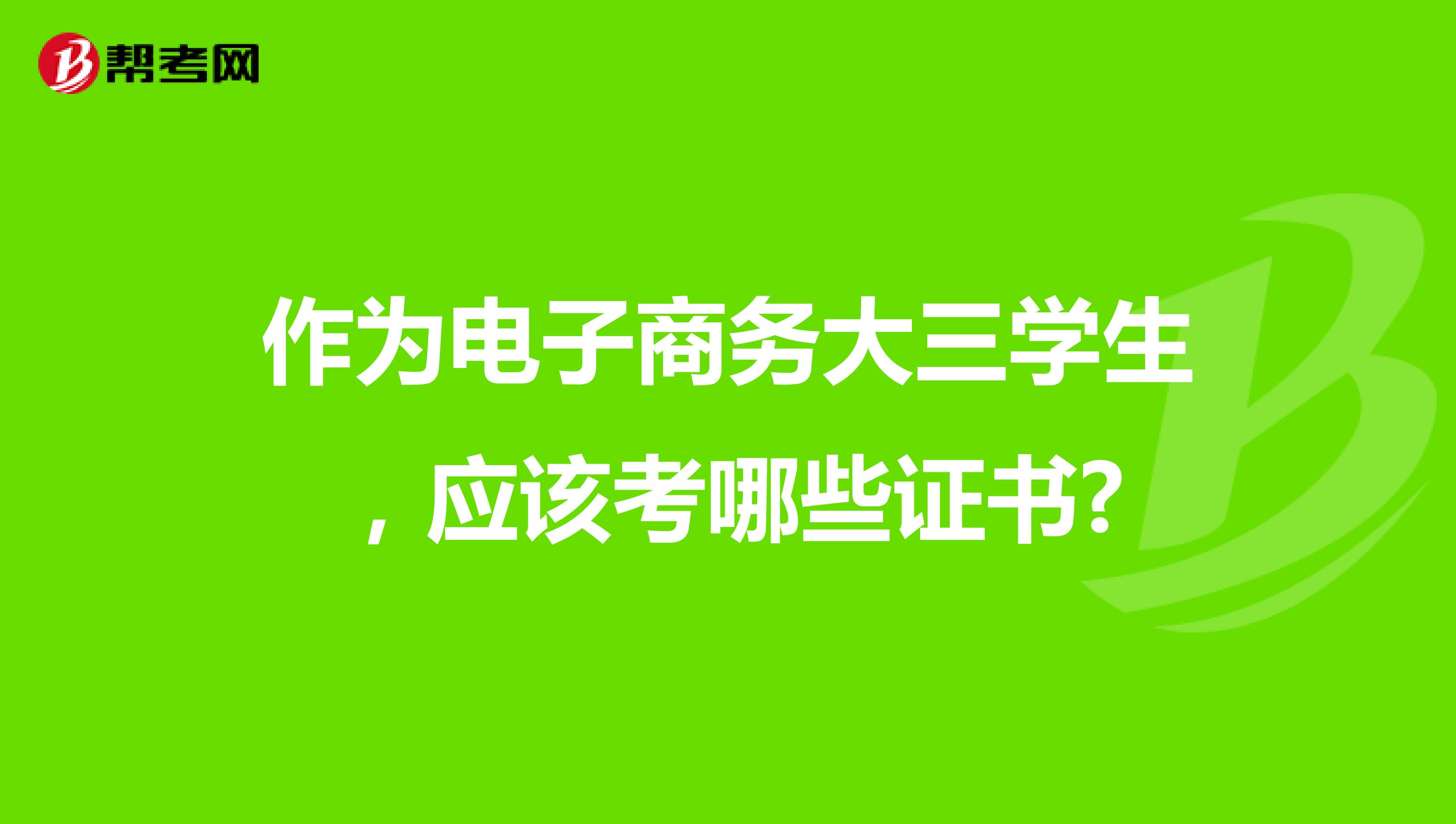 作为电子商务大三学生，应该考哪些证书?