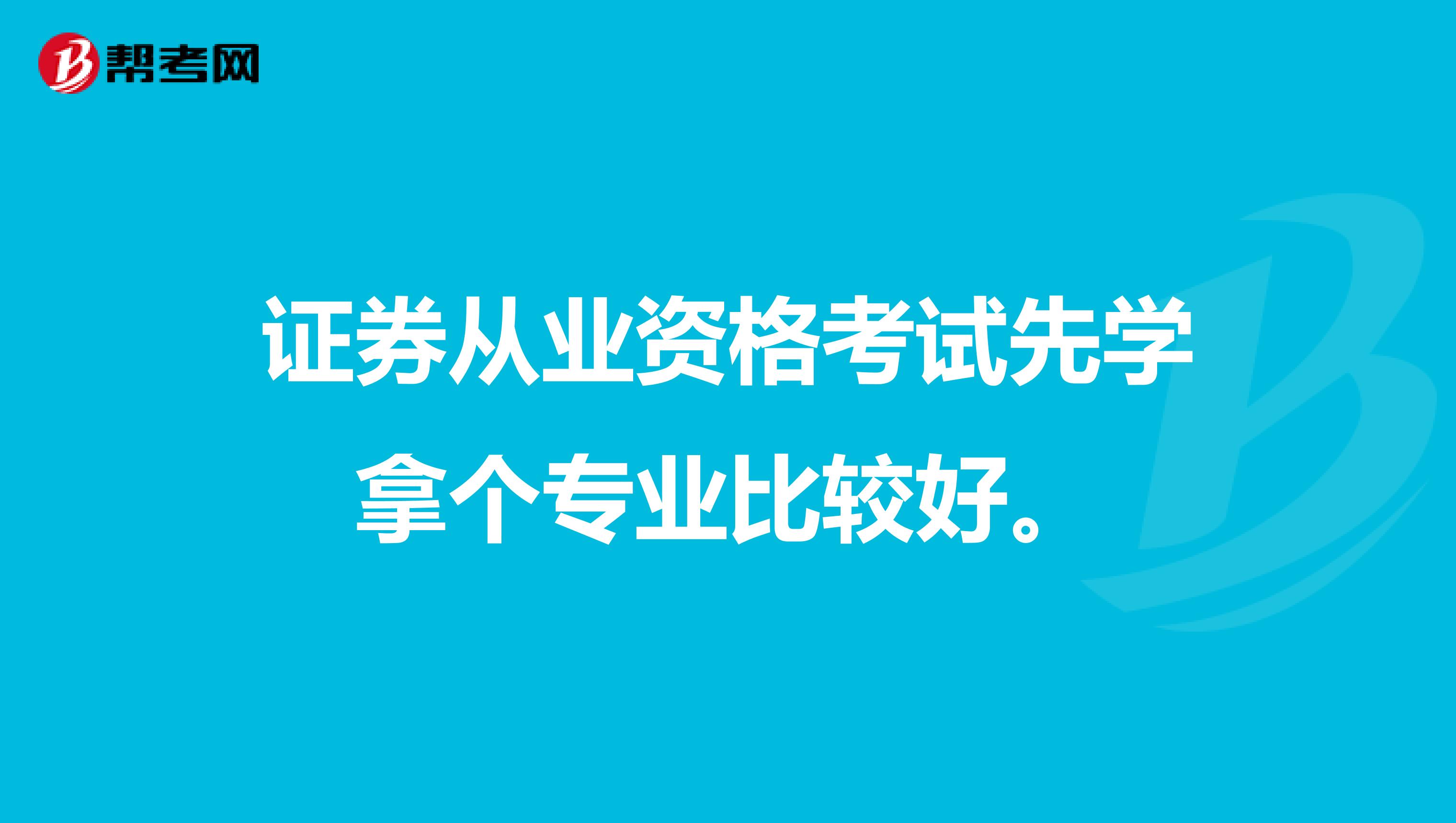 证券从业资格考试先学拿个专业比较好。