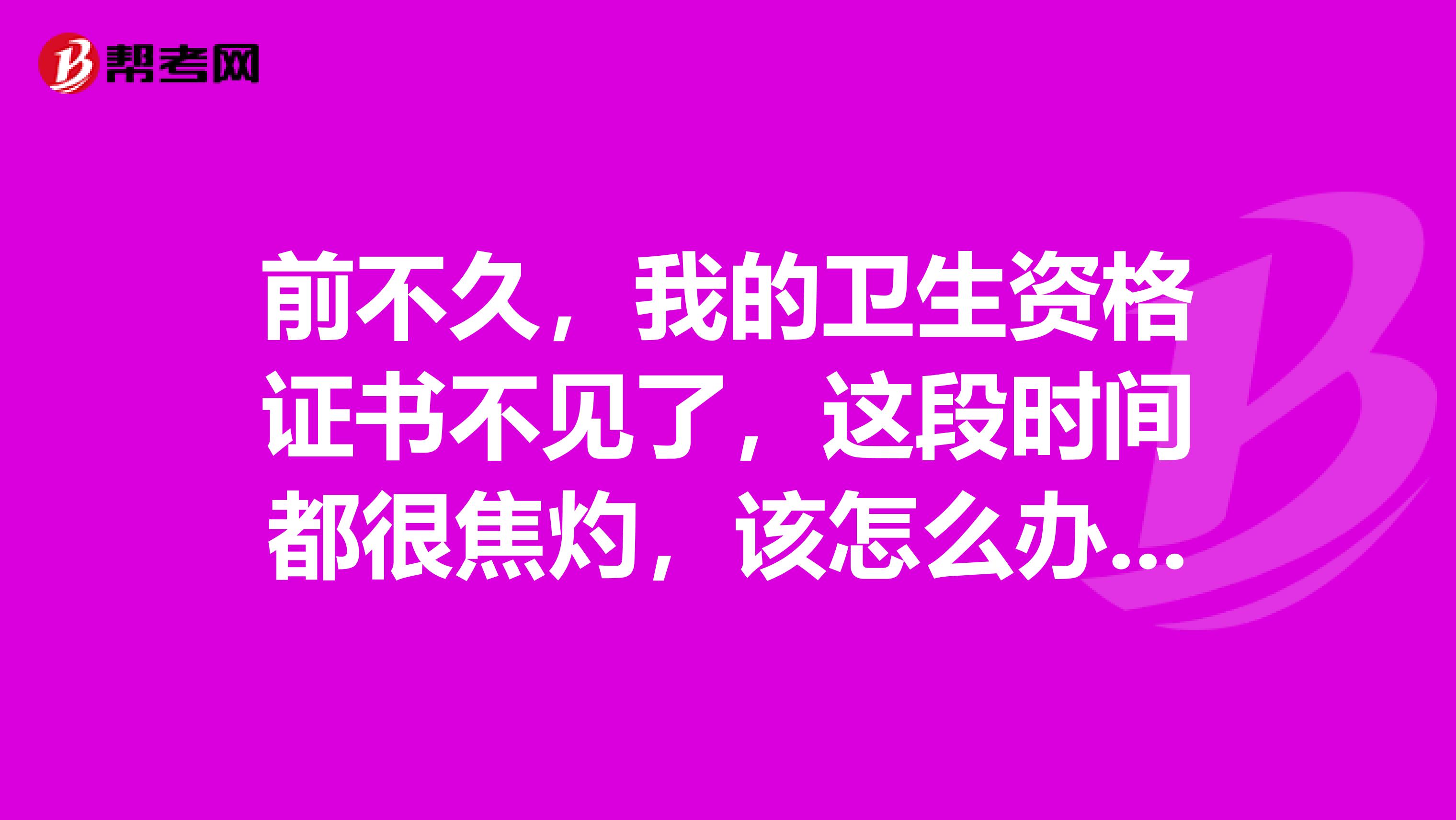 前不久，我的卫生资格证书不见了，这段时间都很焦灼，该怎么办呢，可以补办吗？