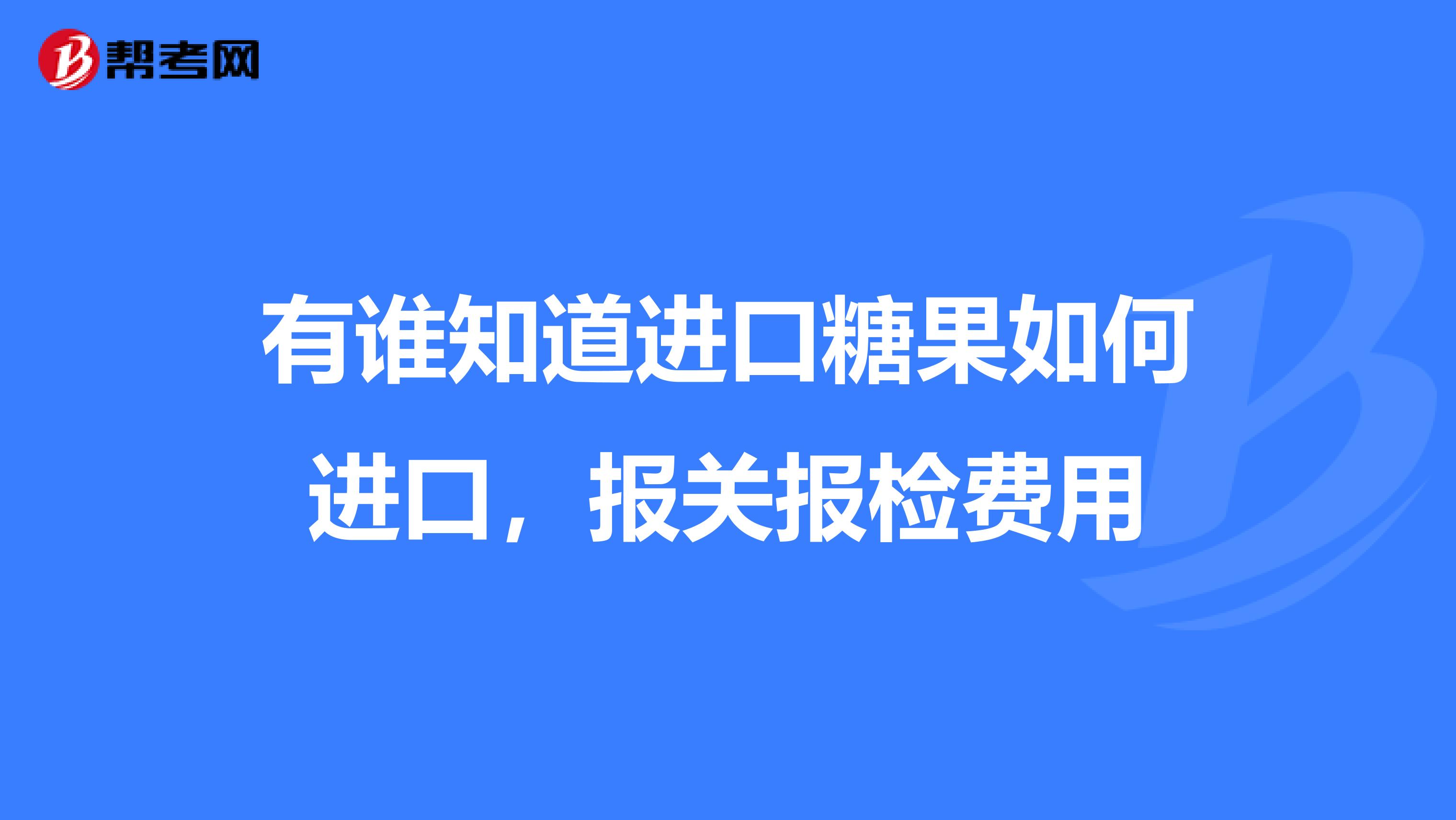 有谁知道进口糖果如何进口,报关报检费用