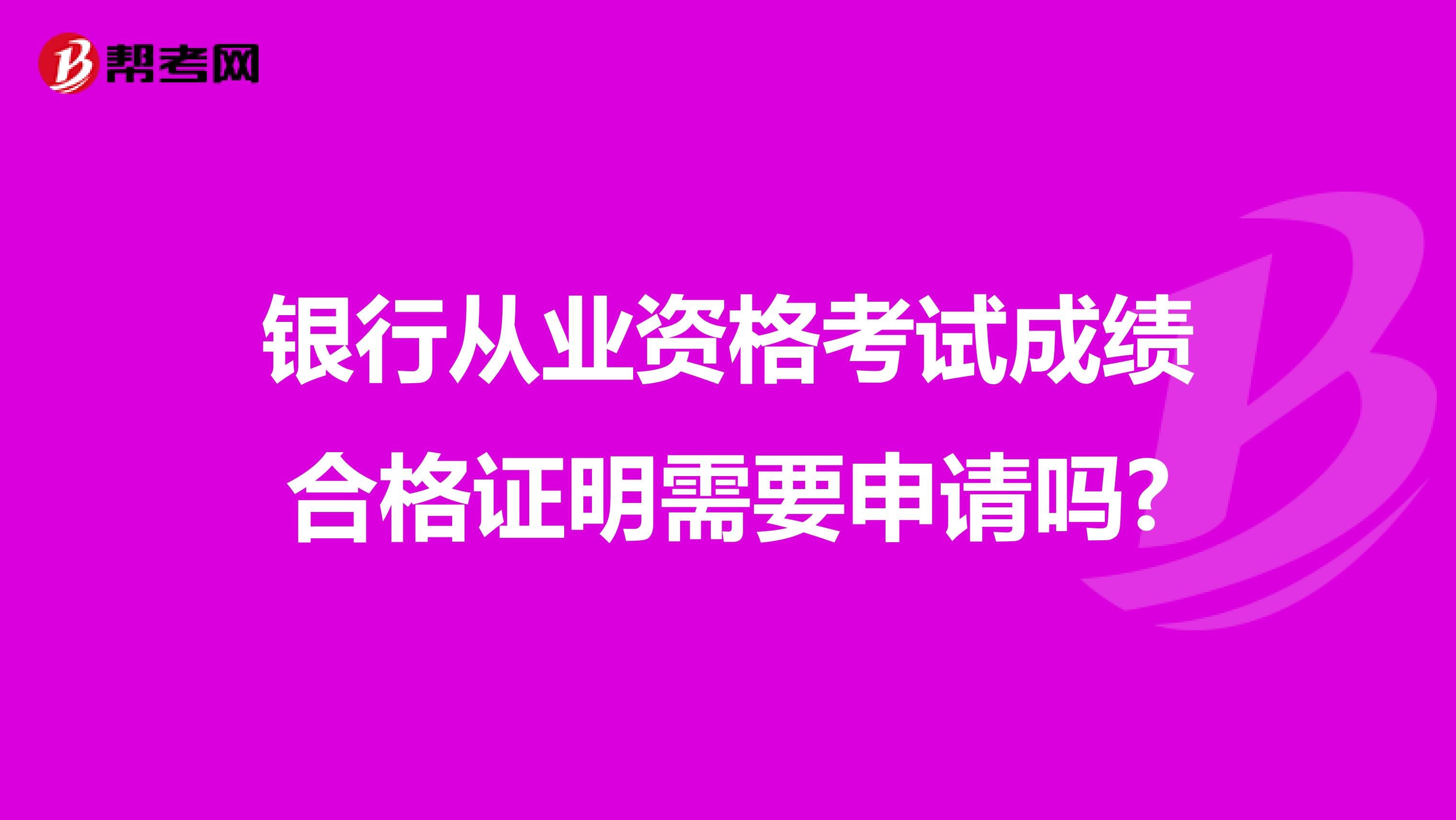 银行从业资格考试成绩合格证明需要申请吗?