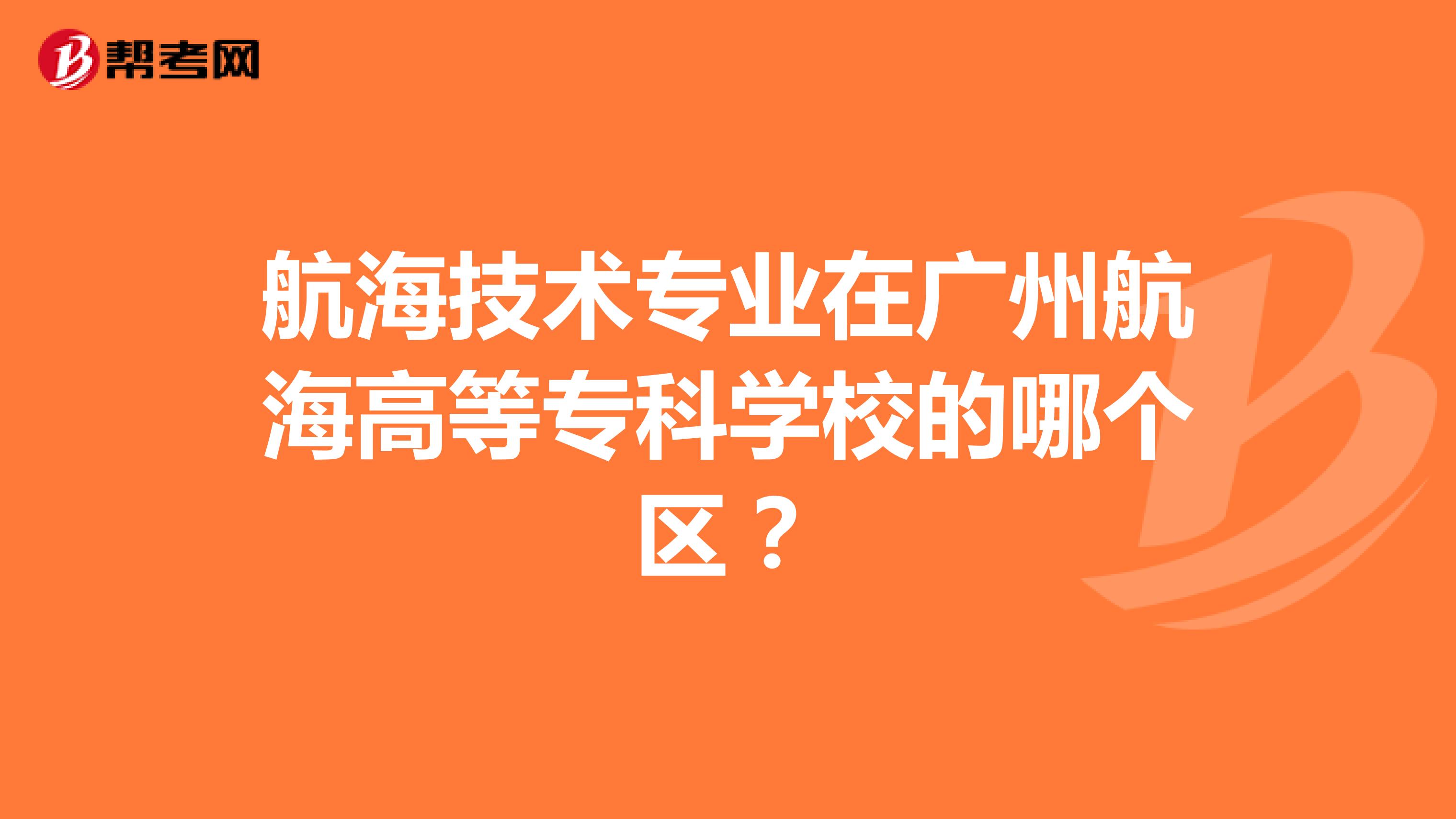 航海技术专业在广州航海高等专科学校的哪个区?
