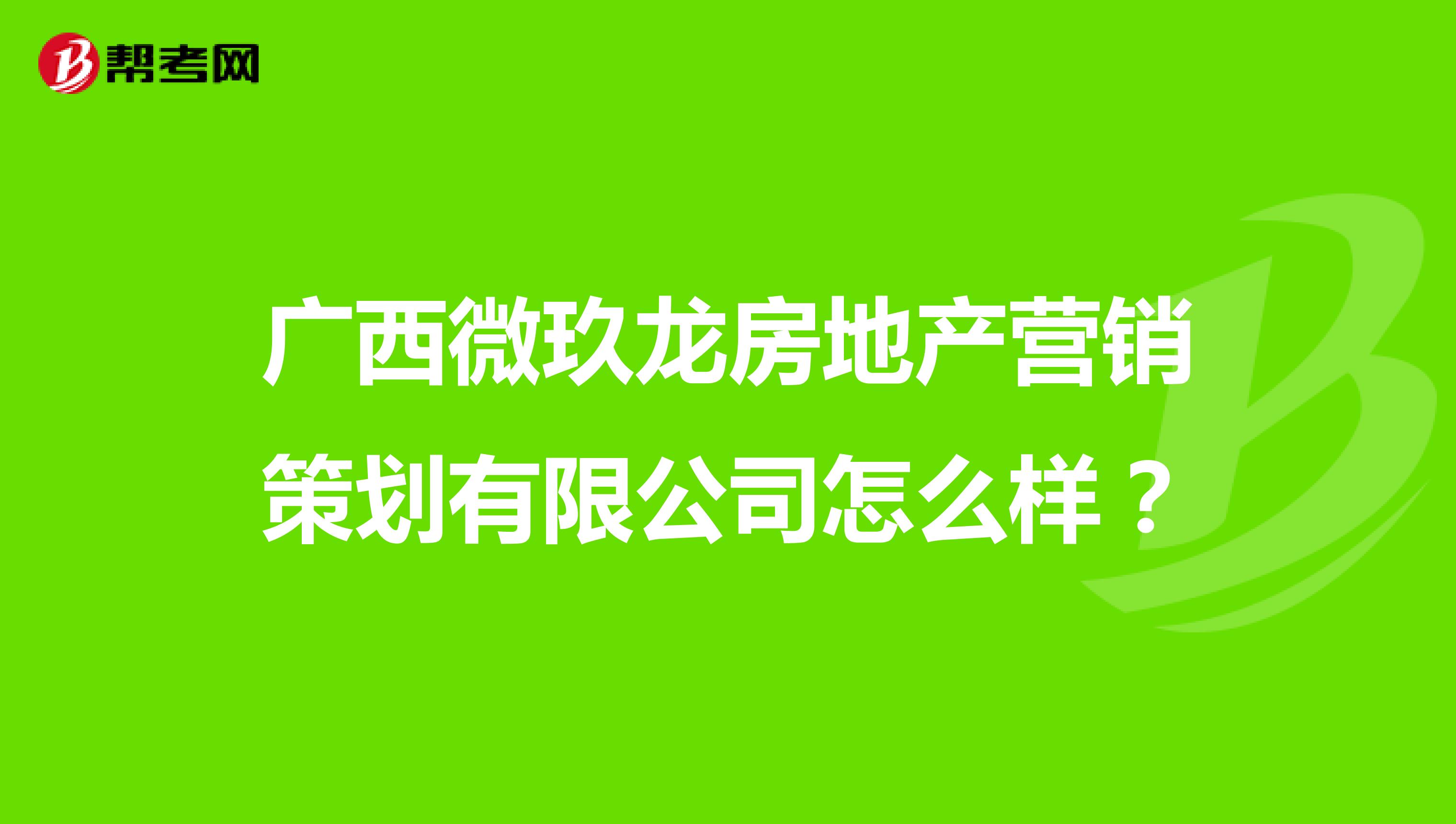 广西微玖龙房地产营销策划有限公司怎么样？