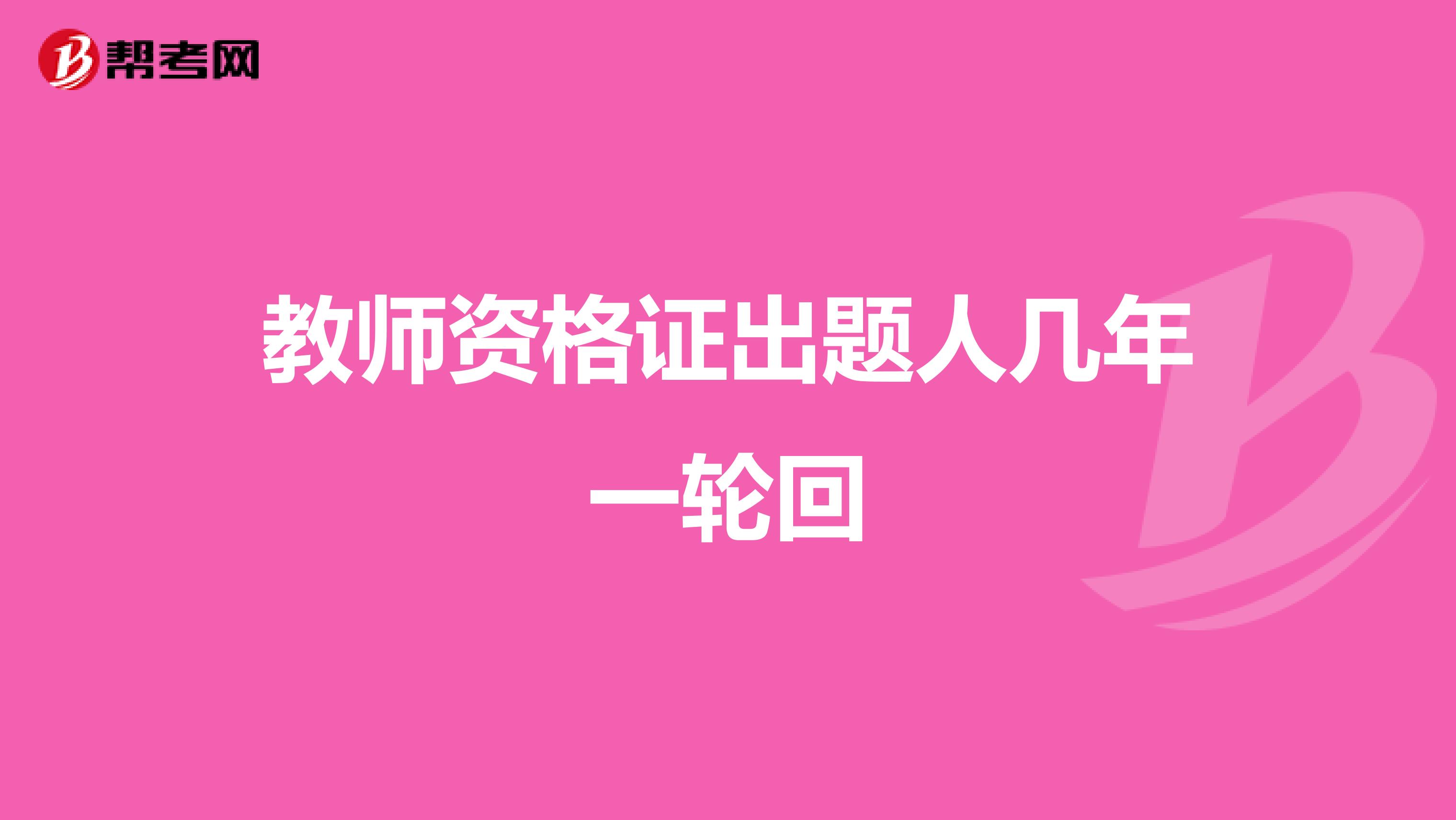 教师资格证出题人几年一轮回