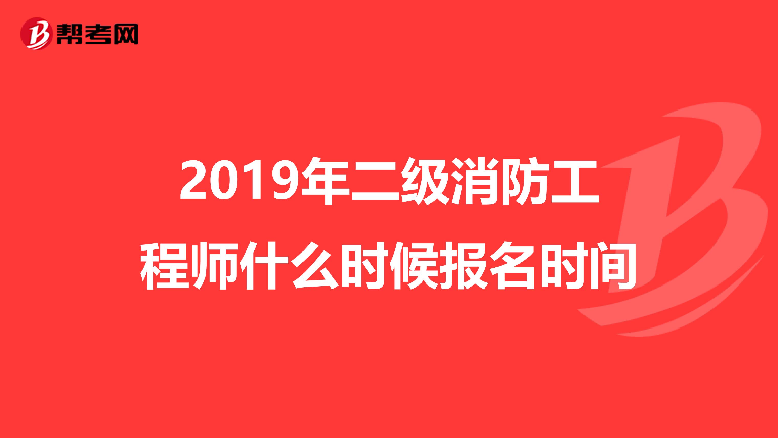 2019年二级消防工程师什么时候报名时间