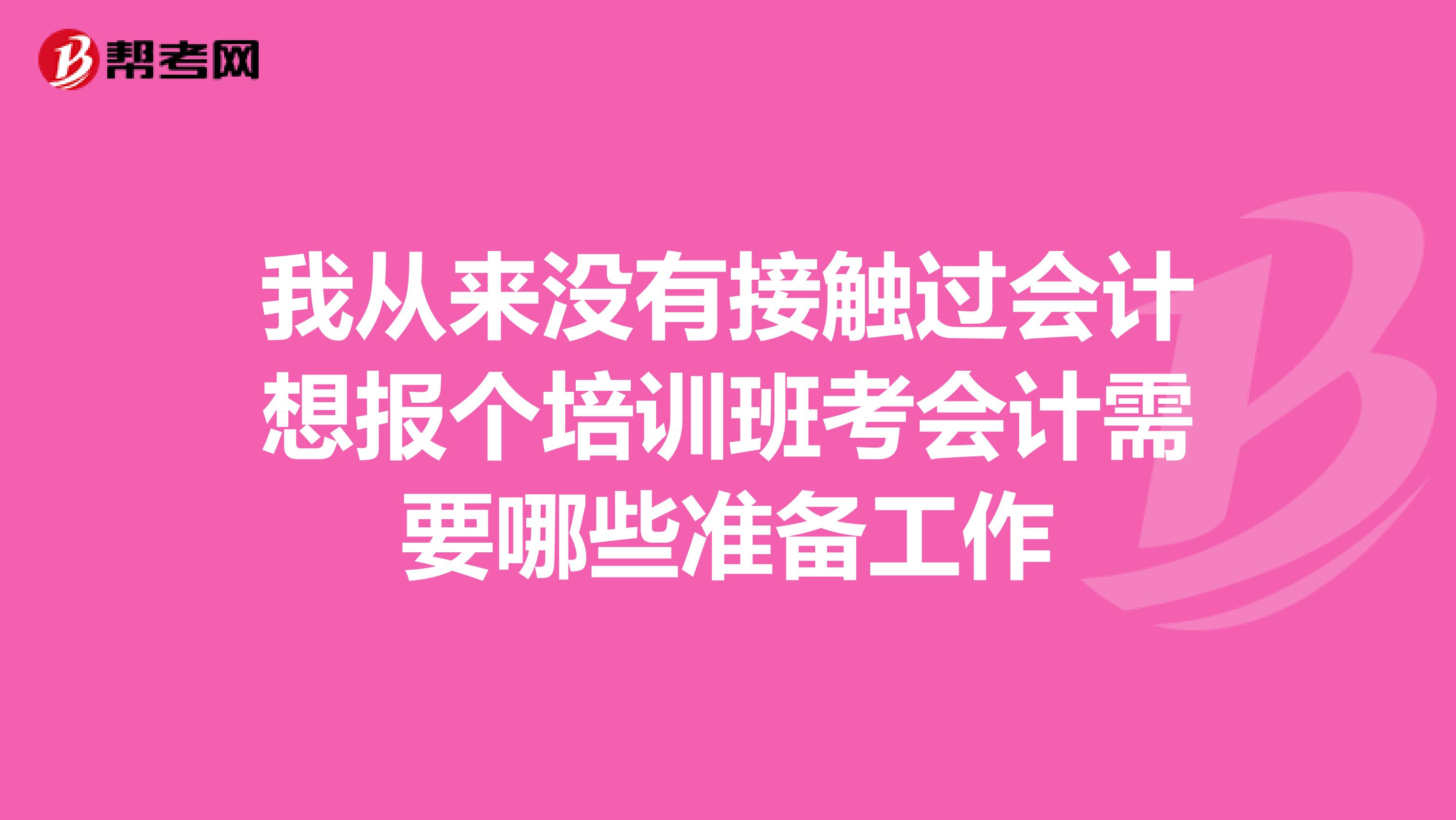 我从来没有接触过会计想报个培训班考会计需要哪些准备工作