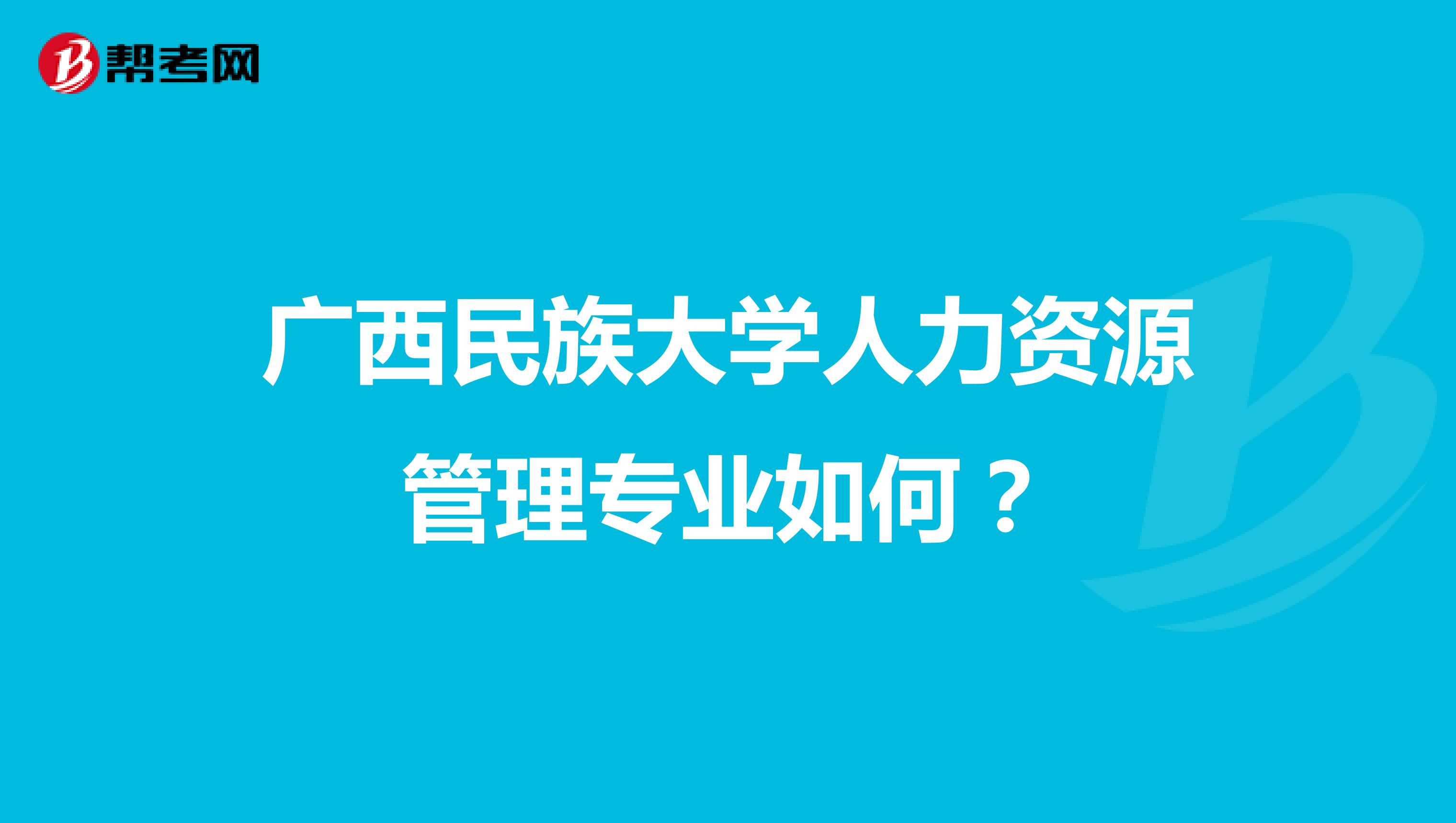 广西民族大学人力资源管理专业如何?
