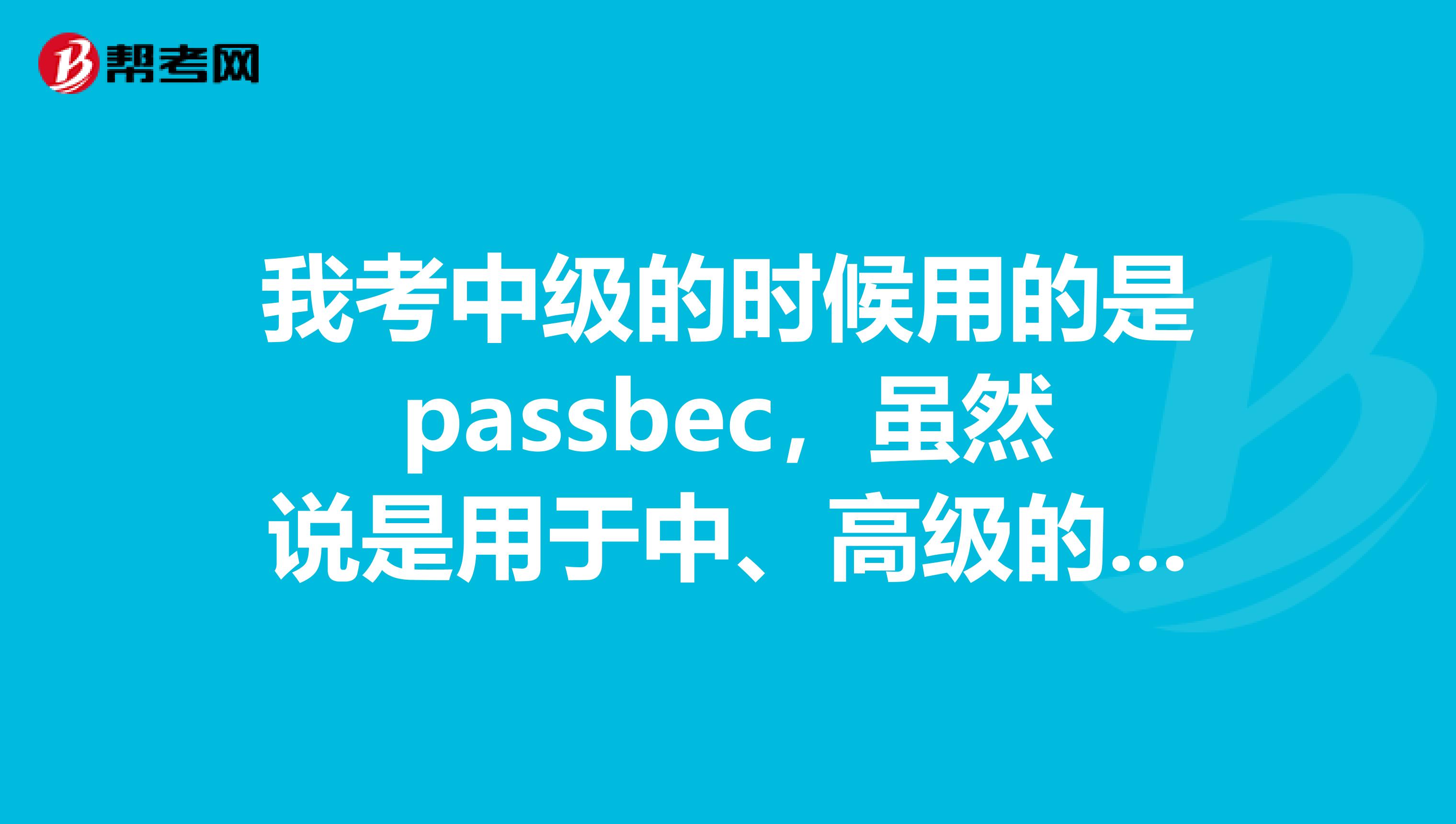 我考中级的时候用的是passbec,虽然说是用于中、高级的,但是觉得主要还是针对中级的,对于高级来讲,可能不够,有没有更好的,适合高级的书,求推荐