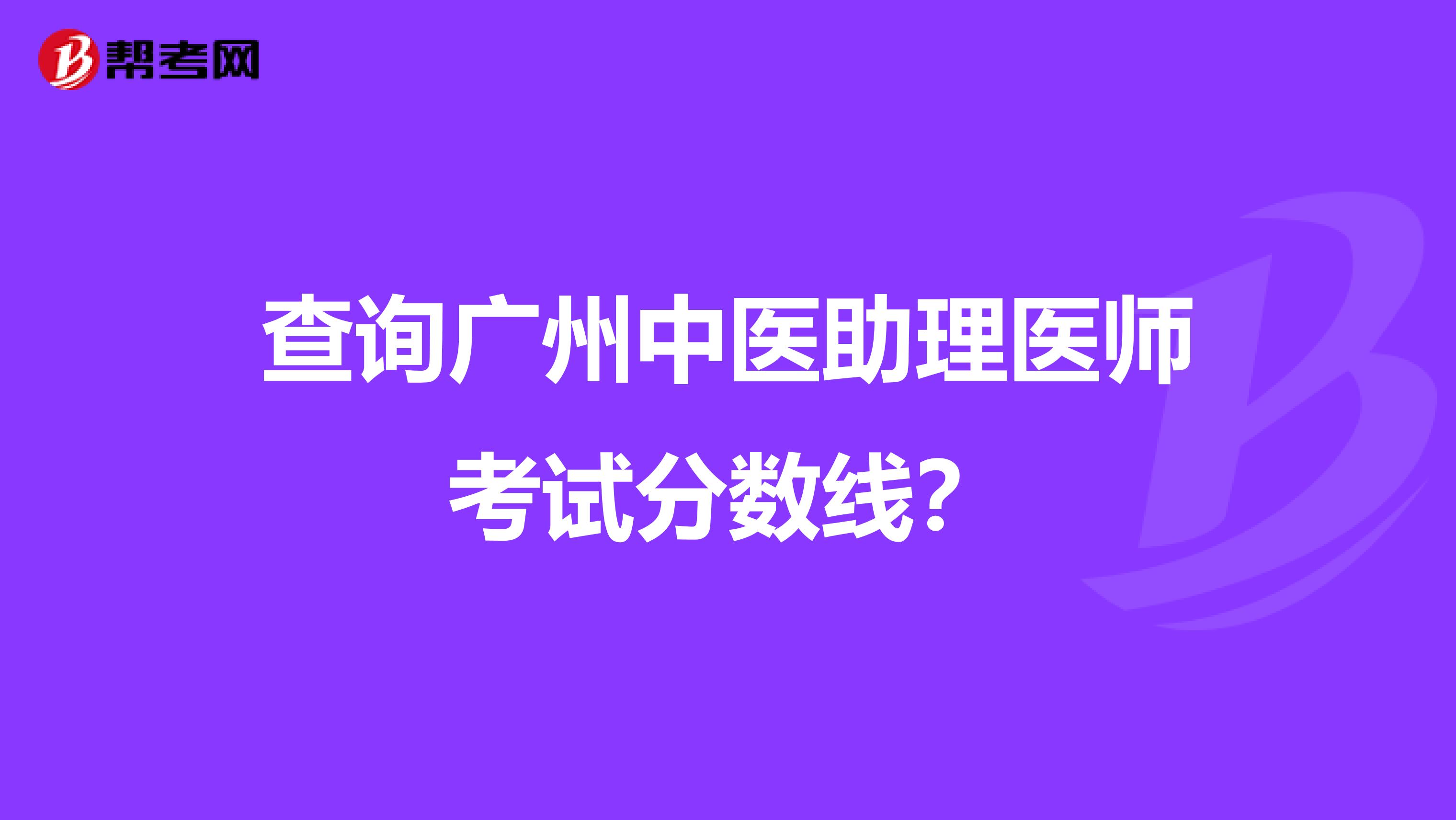 查询广州中医助理医师考试分数线?