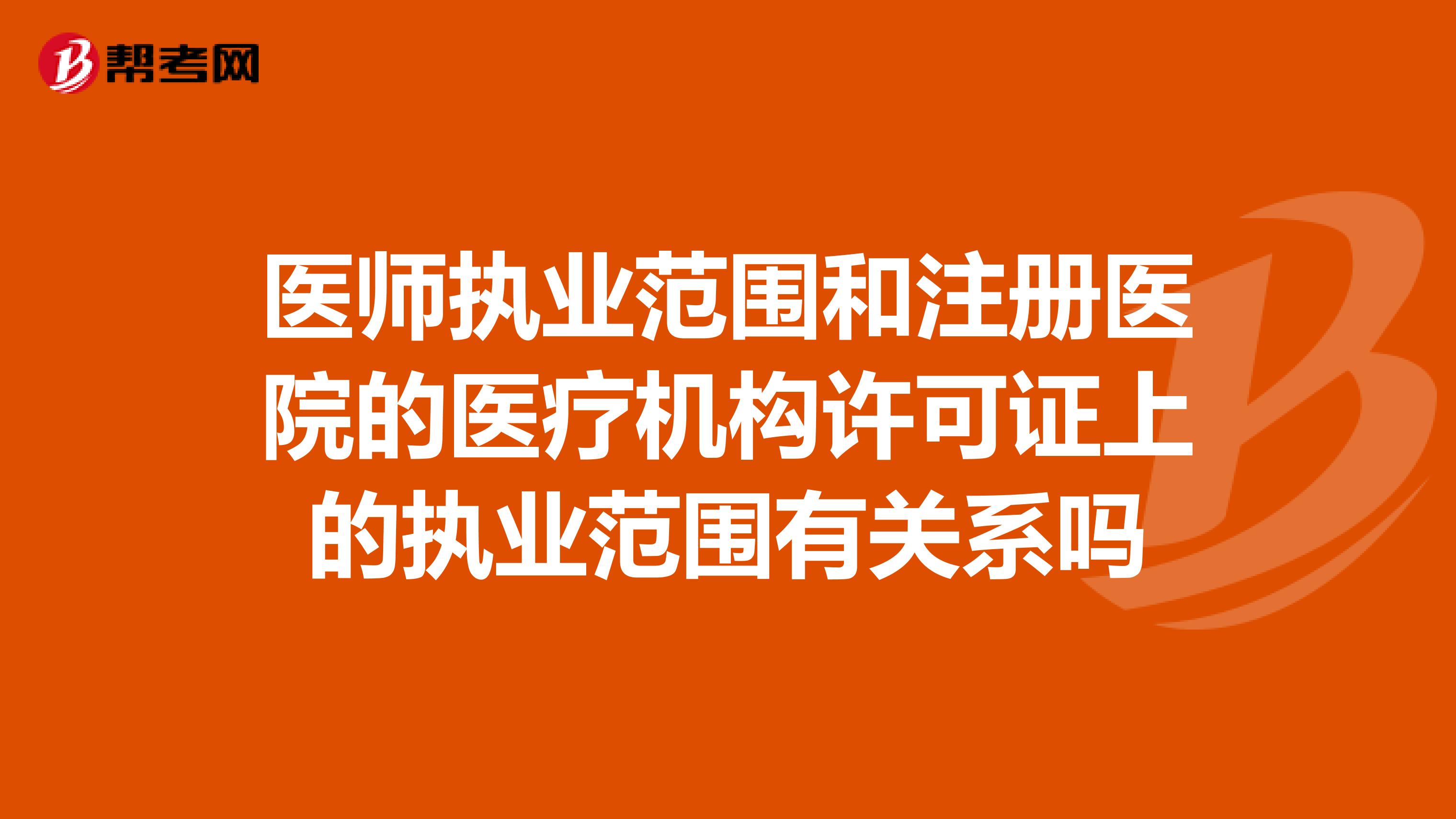 医师执业范围和注册医院的医疗机构许可证上的执业范围有关系吗