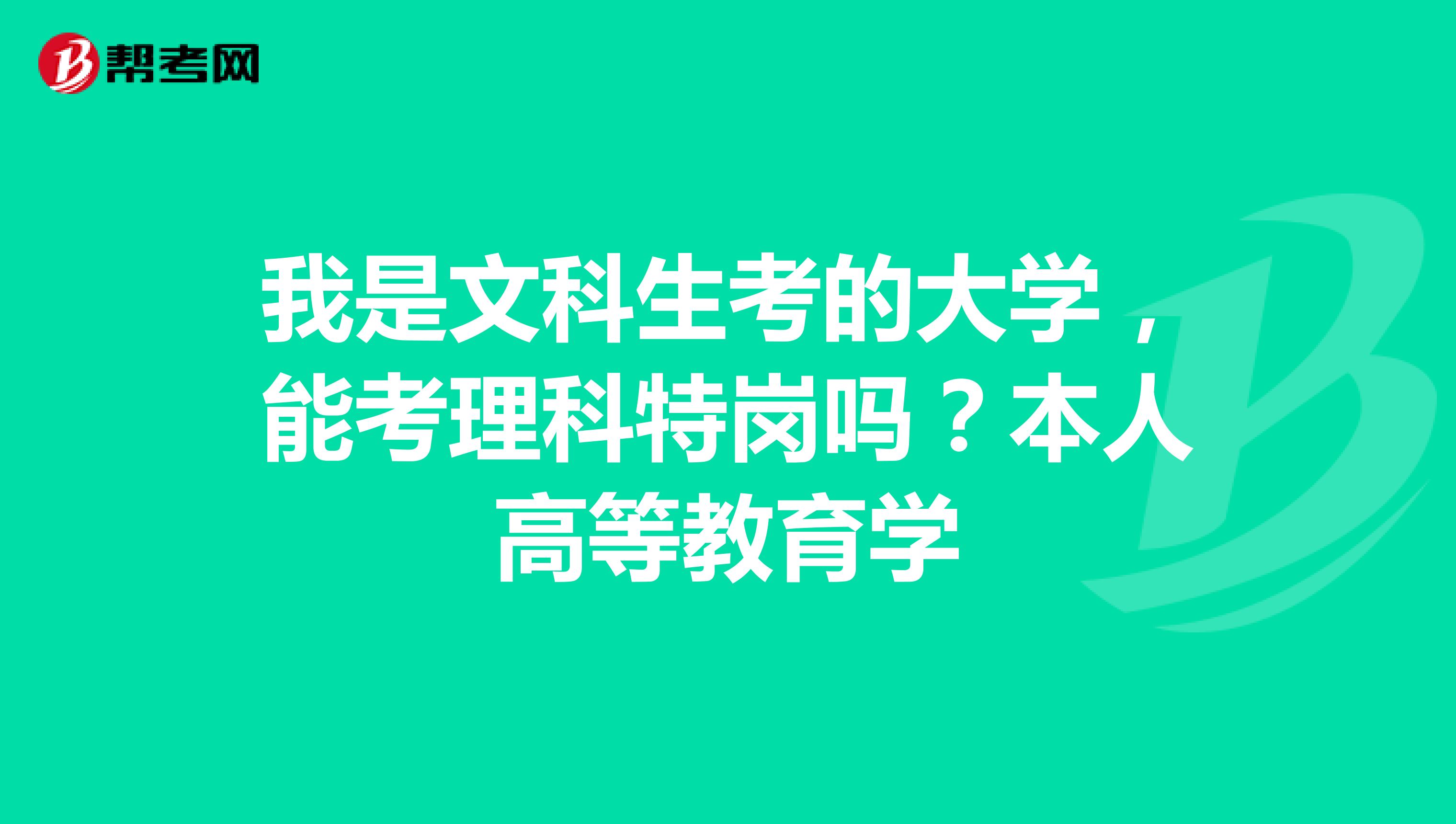 我是文科生考的大学,能考理科特岗吗?本人高等教育学