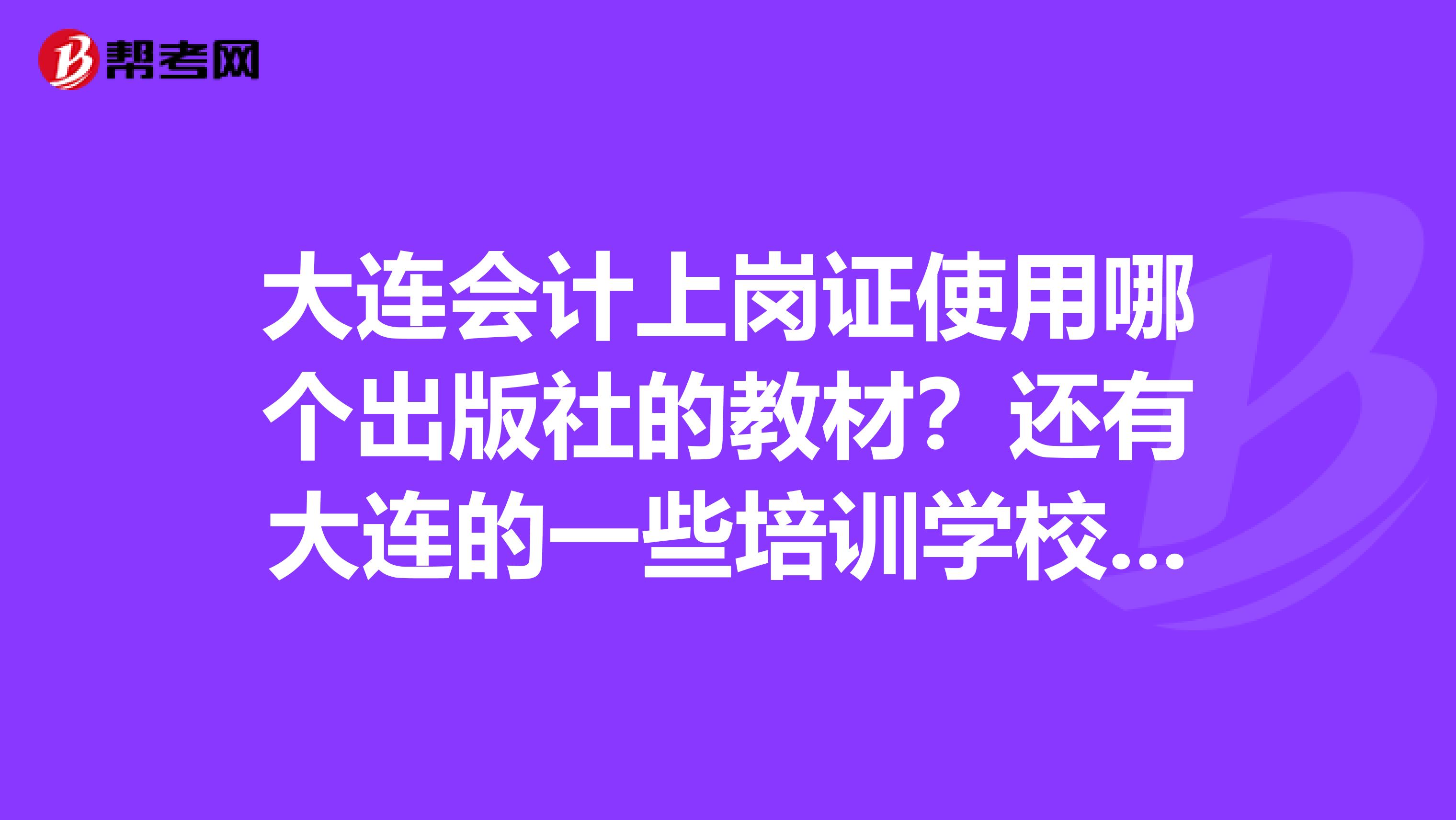 大连会计上岗证使用哪个出版社的教材？还有大连的一些培训学校都用什么样的教材？