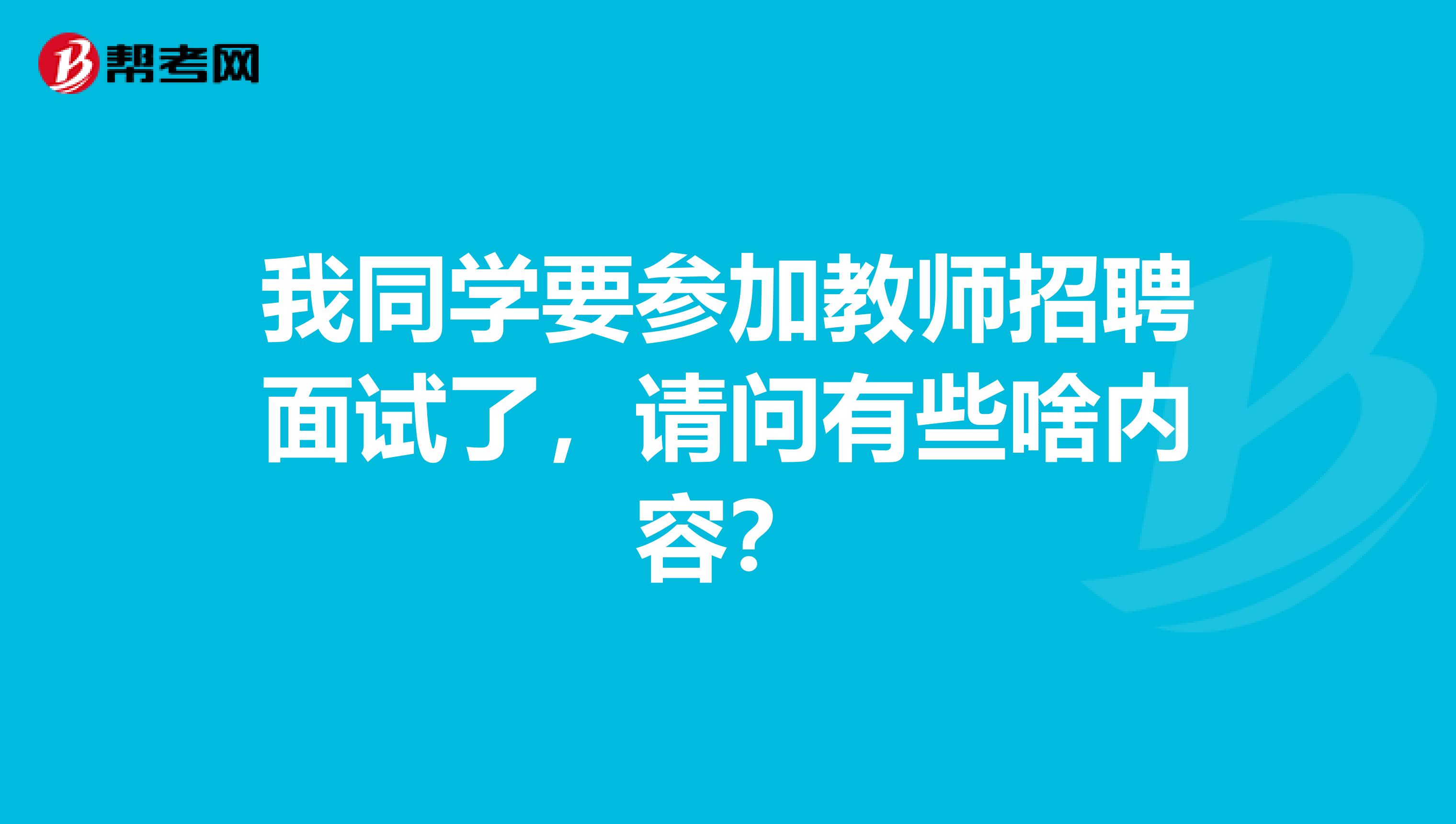 我同学要参加教师招聘面试了，请问有些啥内容？