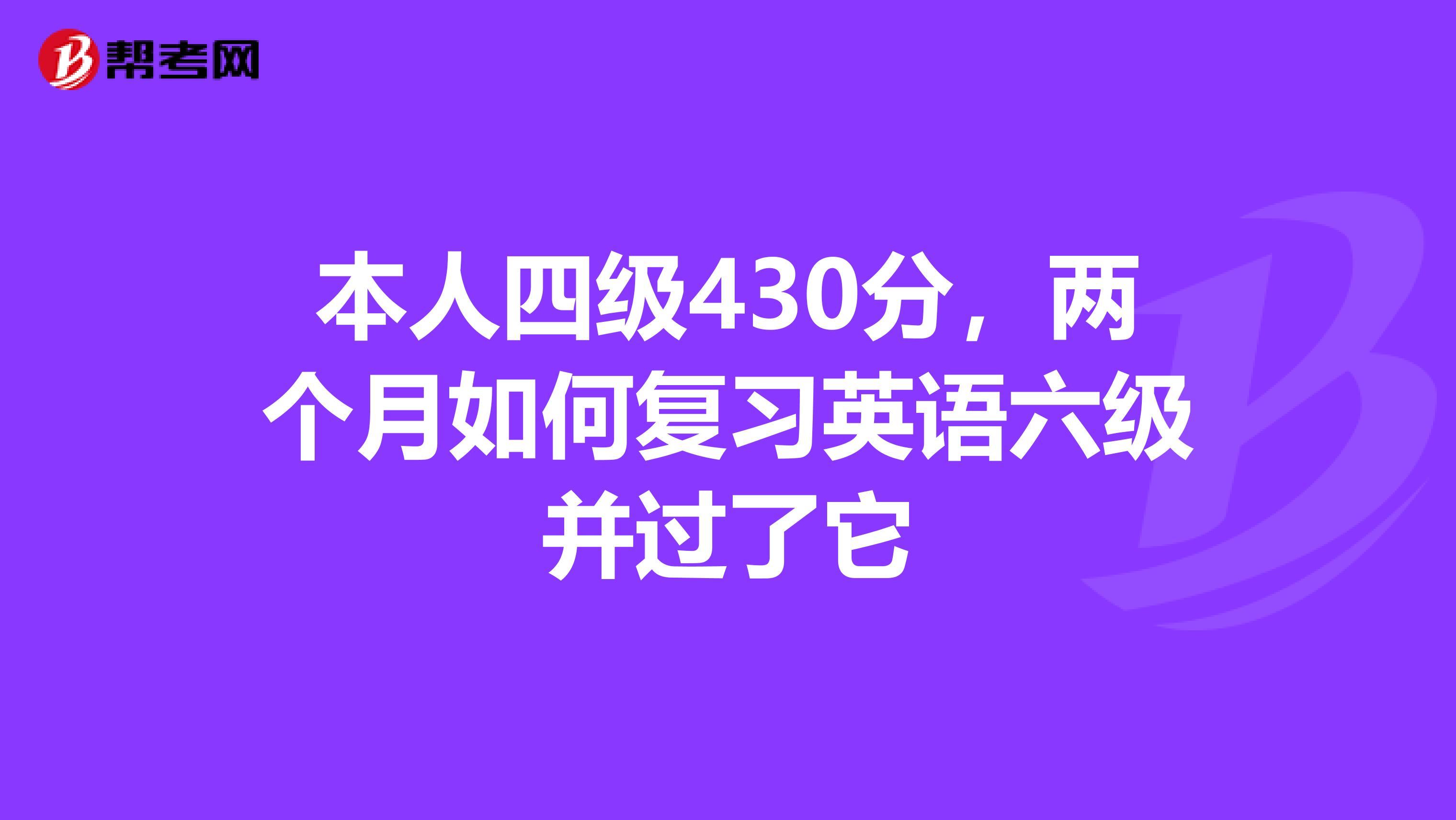 本人四级430分,两个月如何复习英语六级并过了它