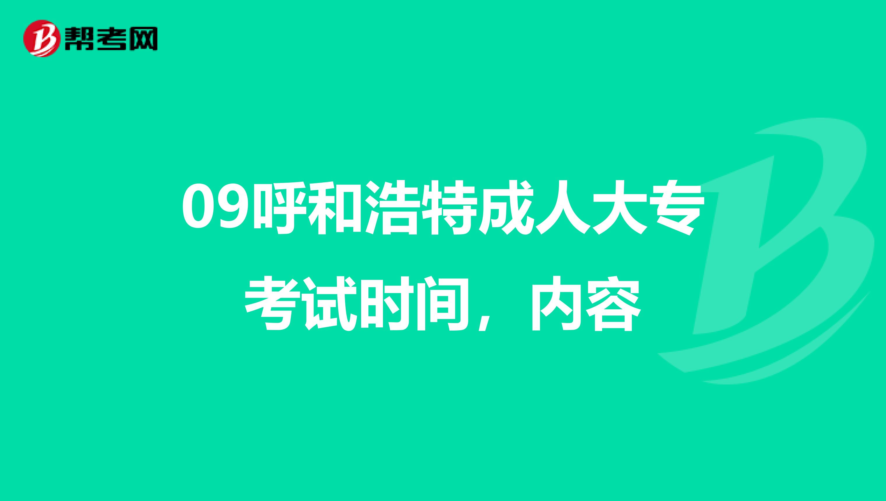 09呼和浩特成人大专考试时间，内容