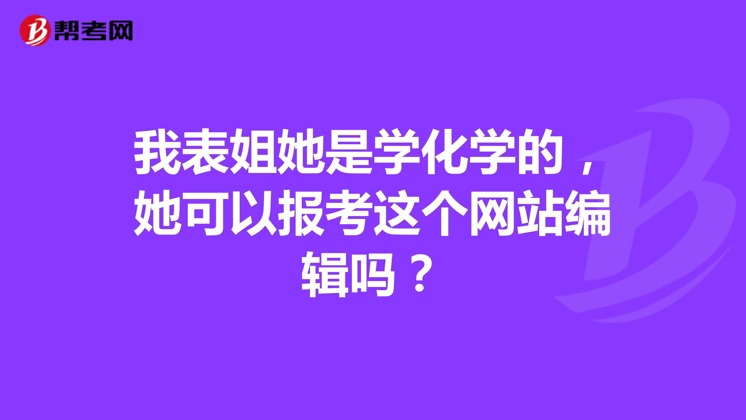 我表姐她是学化学的，她可以报考这个网站编辑吗？