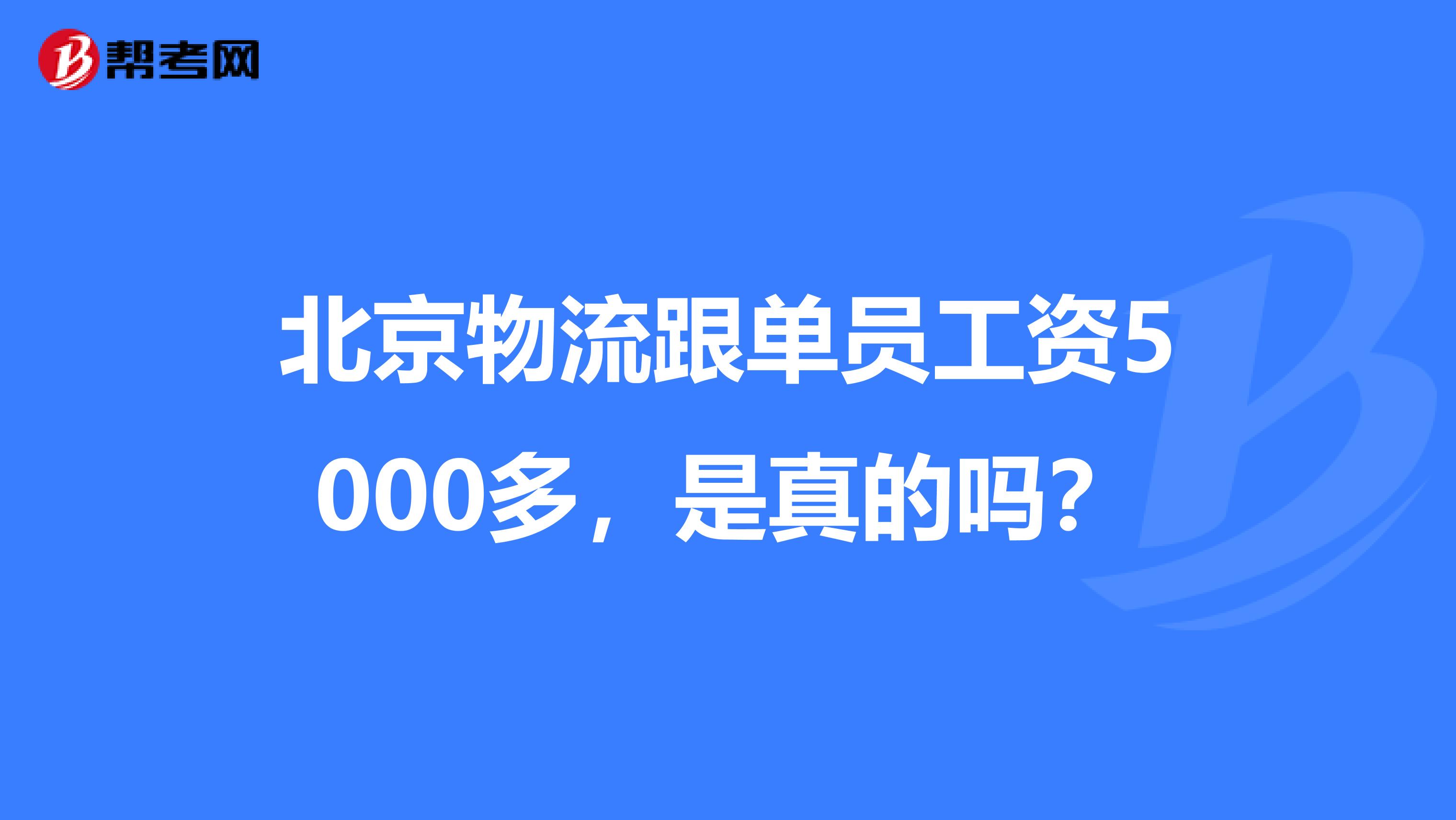 北京物流跟单员工资5000多,是真的吗?
