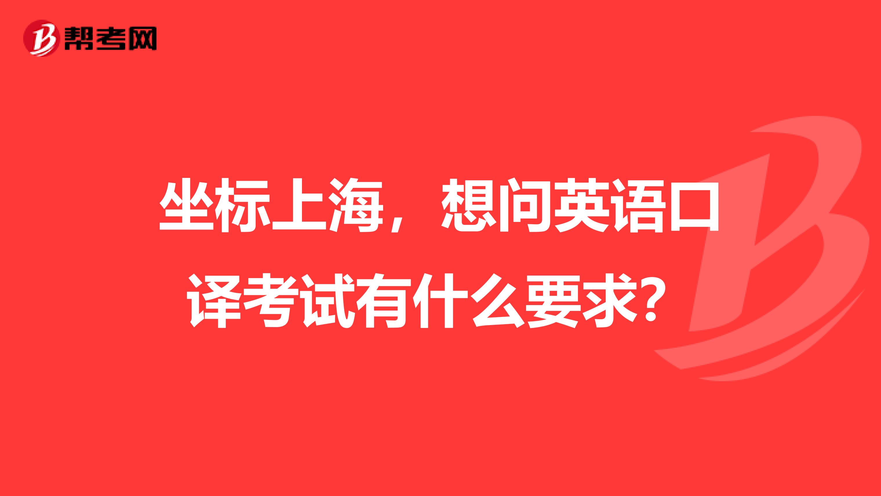 坐标上海,想问英语口译考试有什么要求?