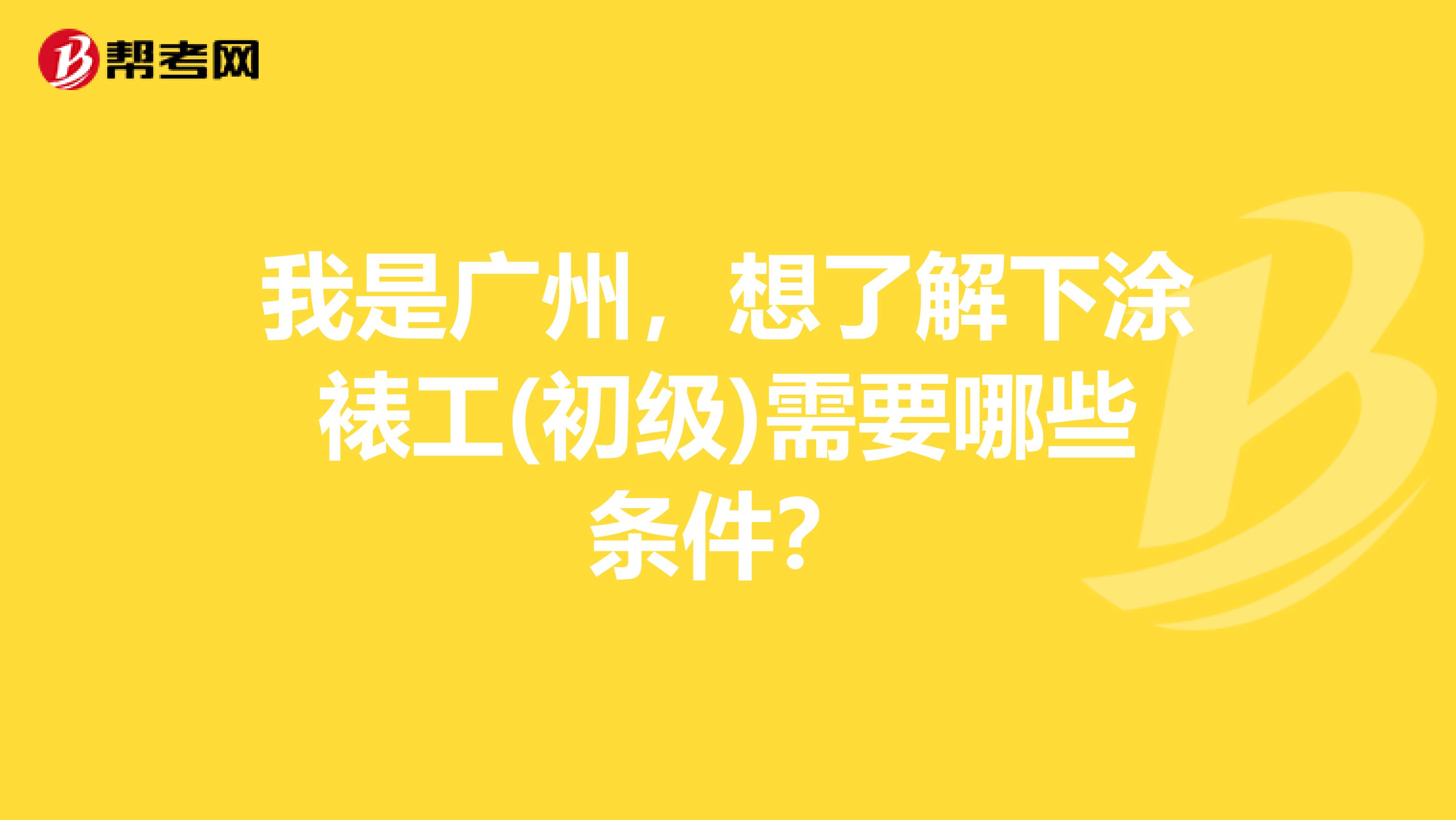 我是广州,想了解下涂裱工(初级)需要哪些条件?
