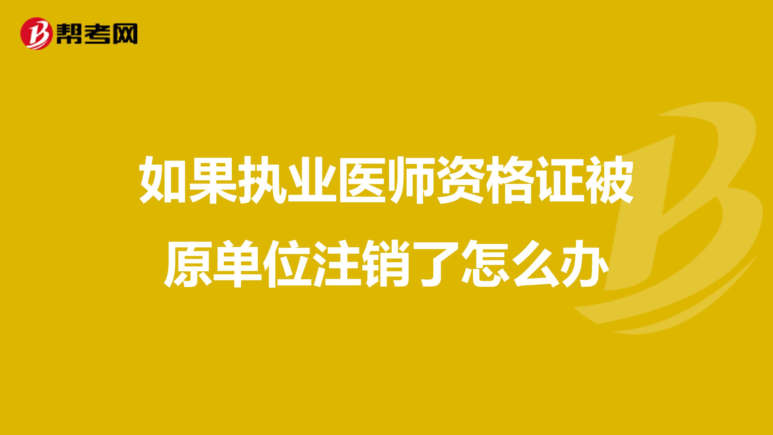 如果執(zhí)業(yè)醫(yī)師資格證被原單位注銷了怎么辦