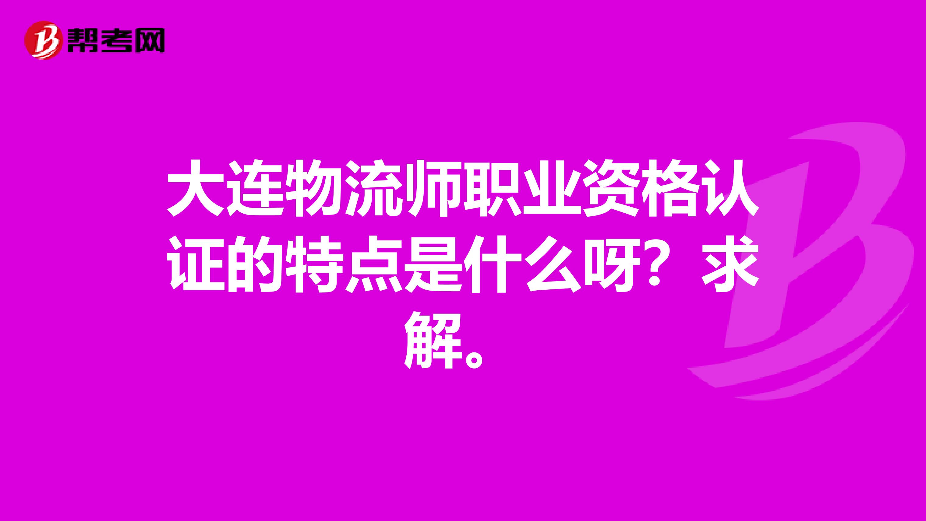 大连物流师职业资格认证的特点是什么呀？求解。