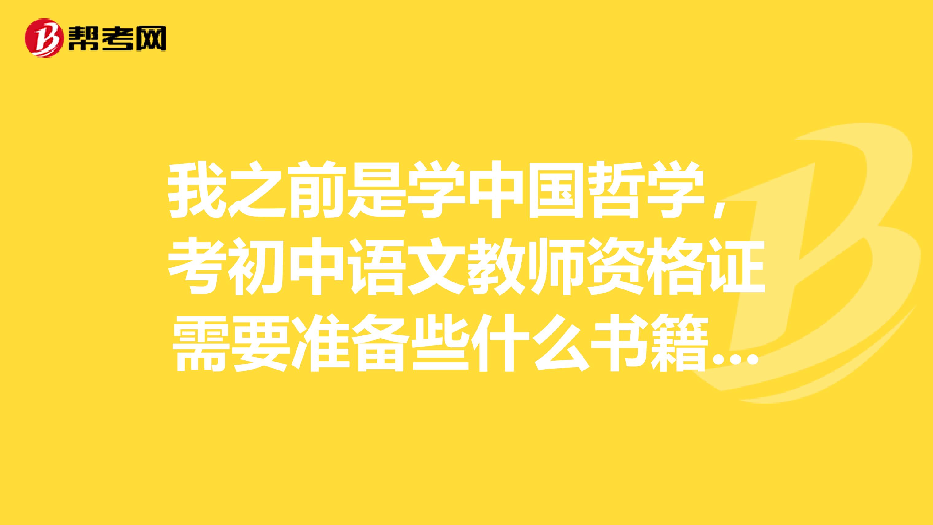 我之前是学中国哲学,考初中语文教师资格证需要准备些什么书籍资料呢??有什么影响吗
