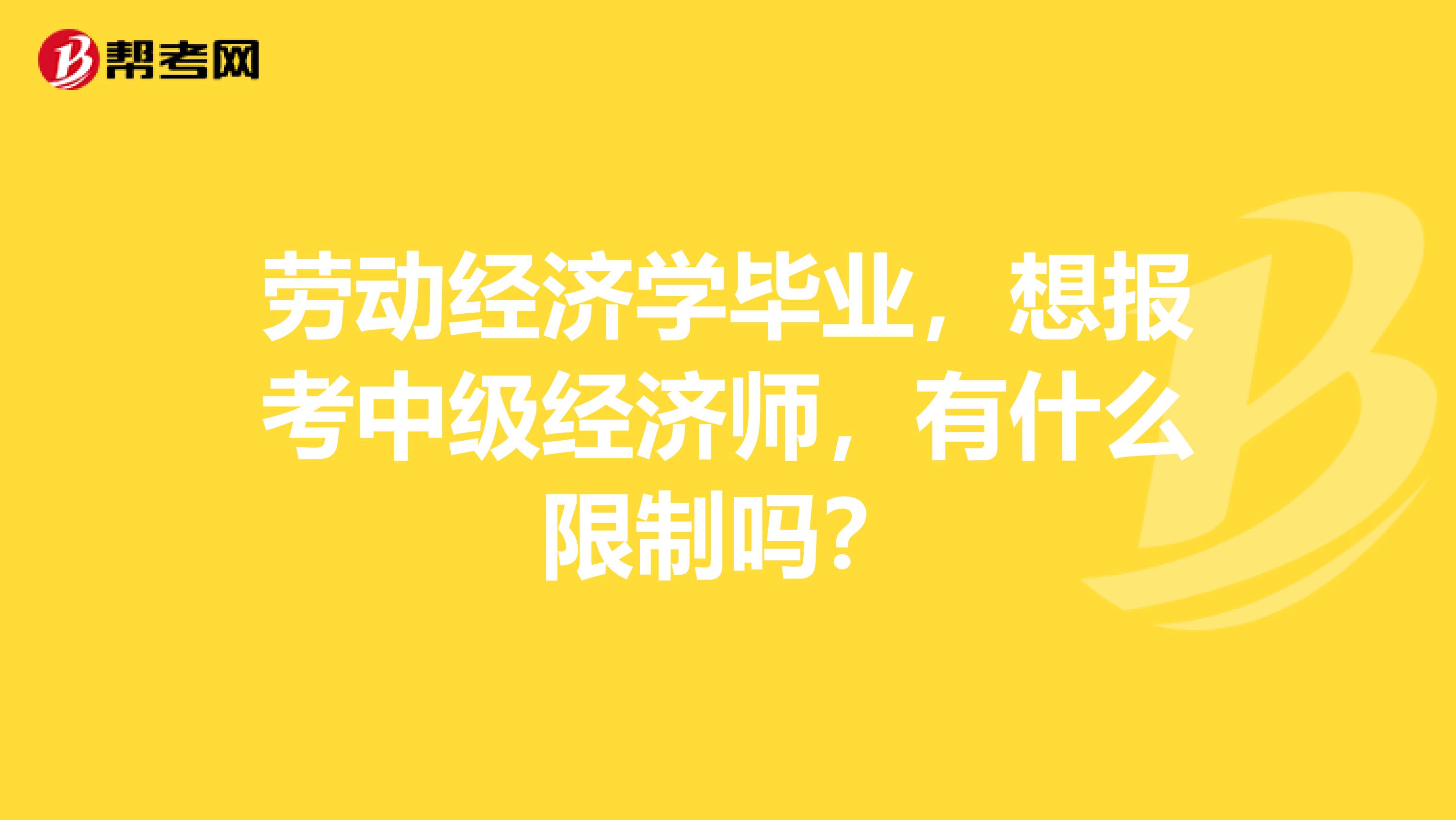 劳动经济学毕业,想报考中级经济师,有什么限制吗?